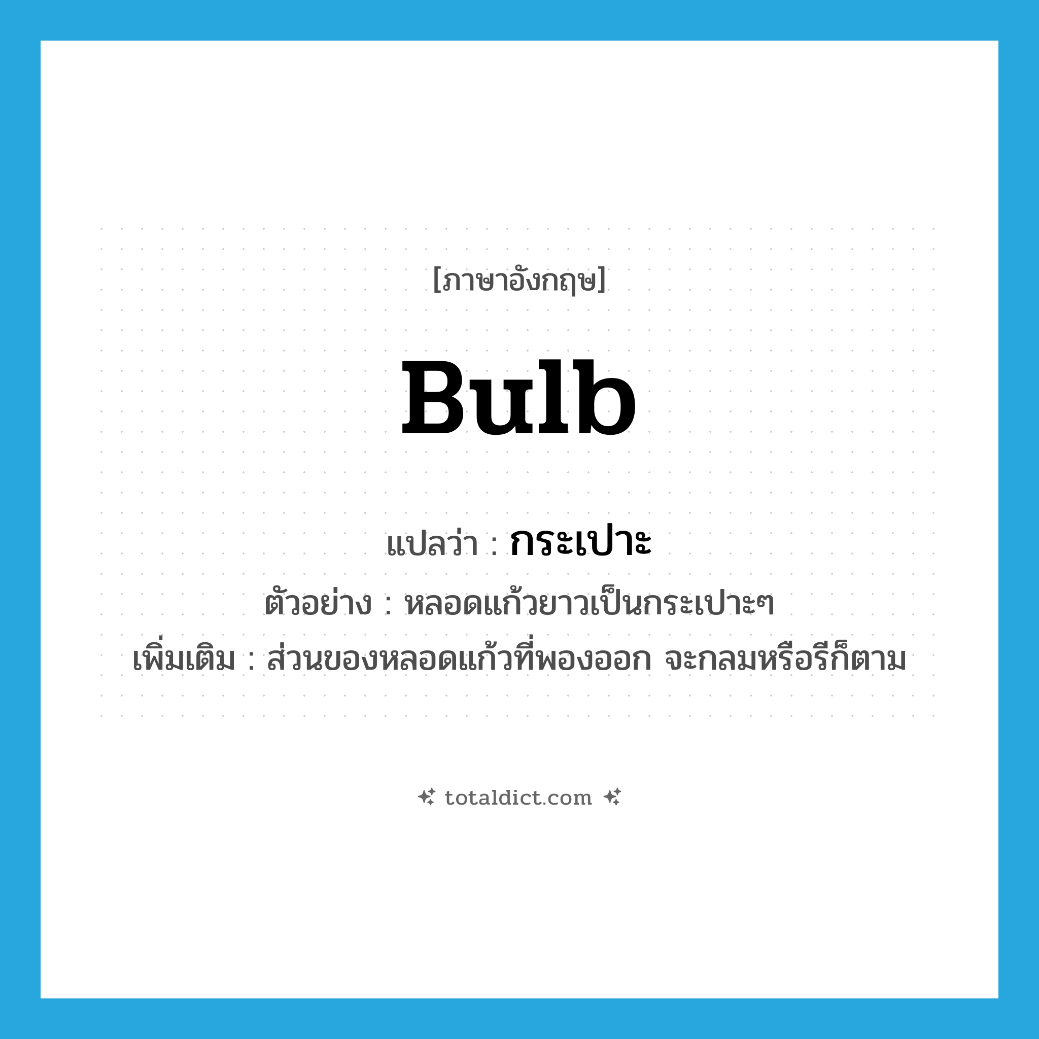 bulb แปลว่า?, คำศัพท์ภาษาอังกฤษ bulb แปลว่า กระเปาะ ประเภท N ตัวอย่าง หลอดแก้วยาวเป็นกระเปาะๆ เพิ่มเติม ส่วนของหลอดแก้วที่พองออก จะกลมหรือรีก็ตาม หมวด N