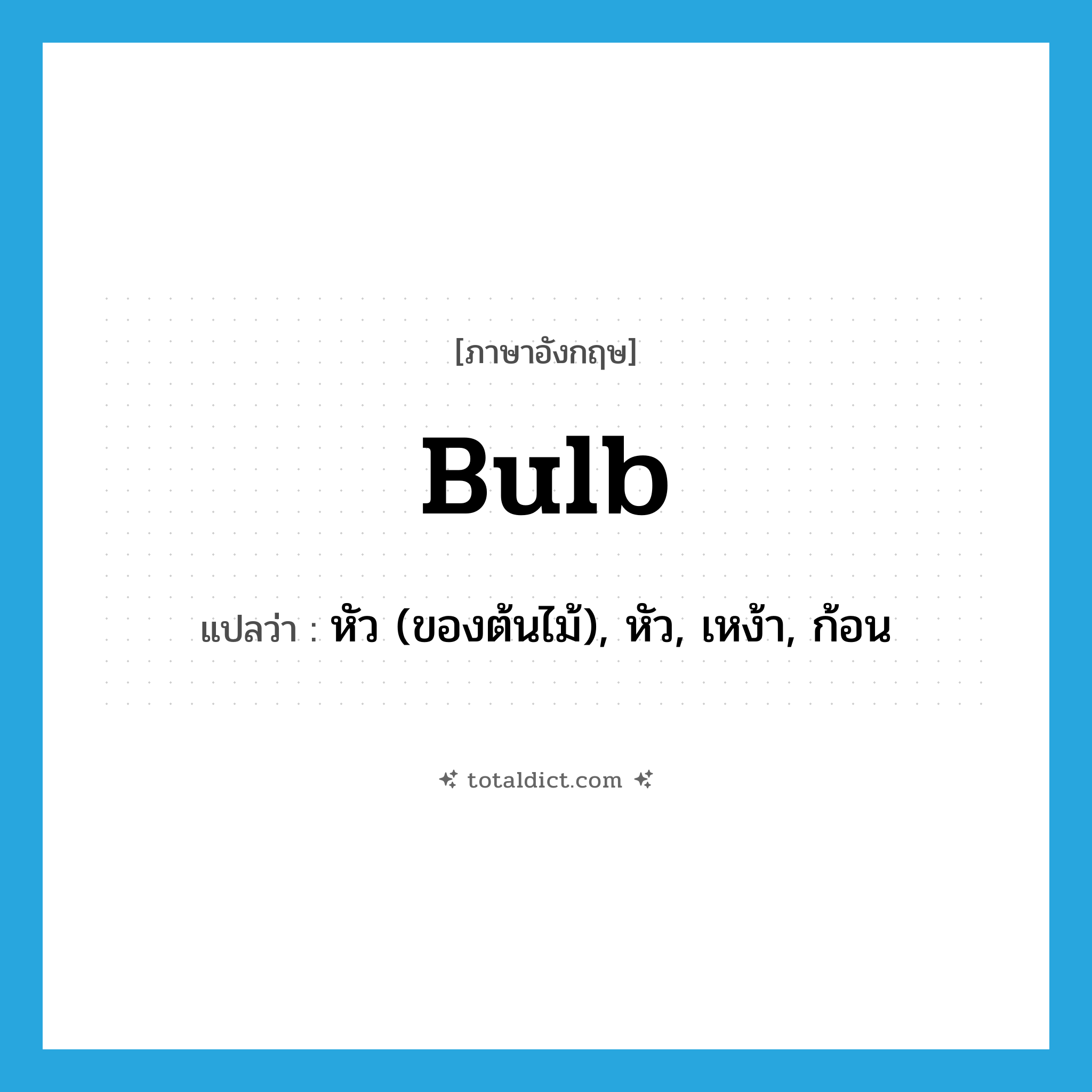 bulb แปลว่า?, คำศัพท์ภาษาอังกฤษ bulb แปลว่า หัว (ของต้นไม้), หัว, เหง้า, ก้อน ประเภท N หมวด N