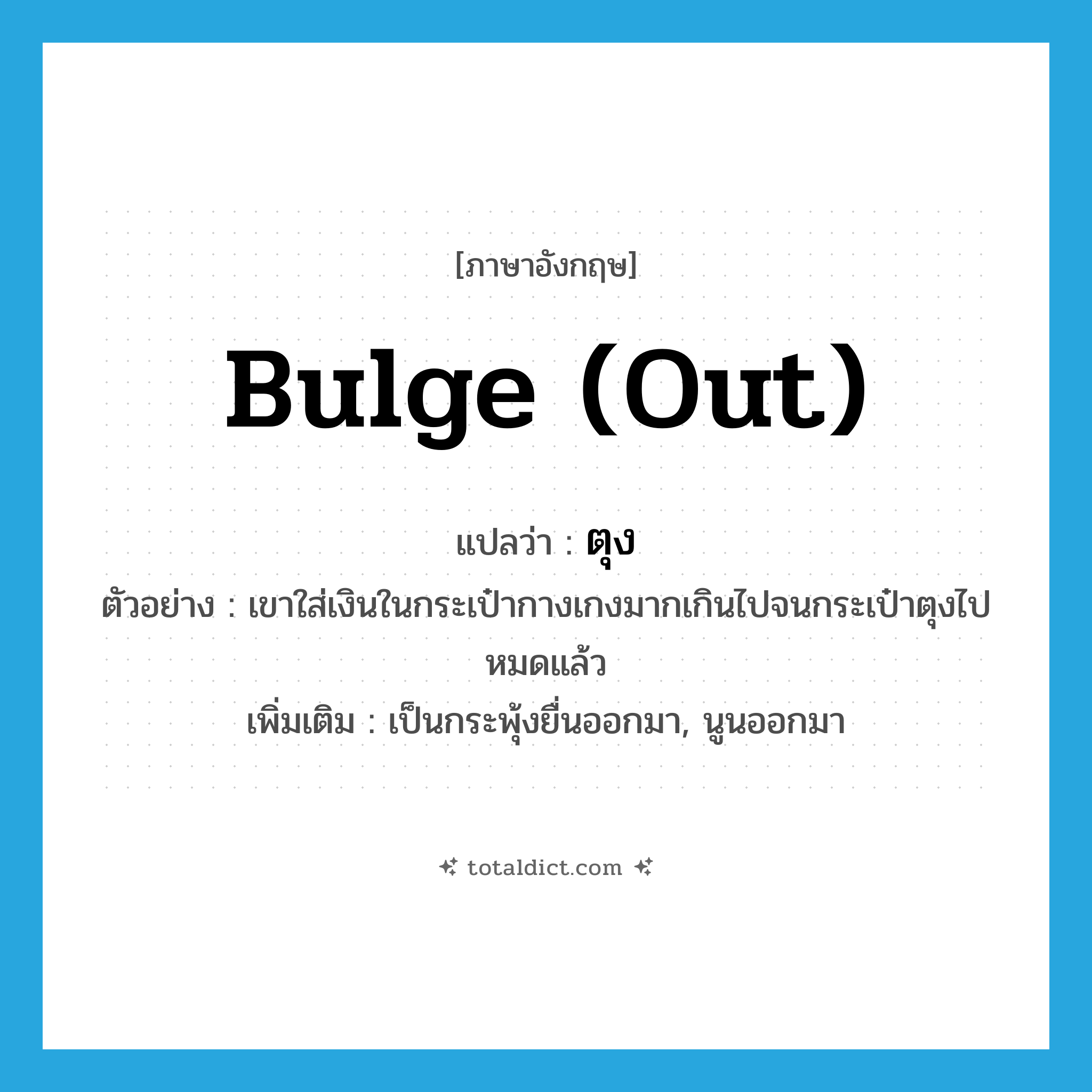 bulge (out) แปลว่า?, คำศัพท์ภาษาอังกฤษ bulge (out) แปลว่า ตุง ประเภท V ตัวอย่าง เขาใส่เงินในกระเป๋ากางเกงมากเกินไปจนกระเป๋าตุงไปหมดแล้ว เพิ่มเติม เป็นกระพุ้งยื่นออกมา, นูนออกมา หมวด V