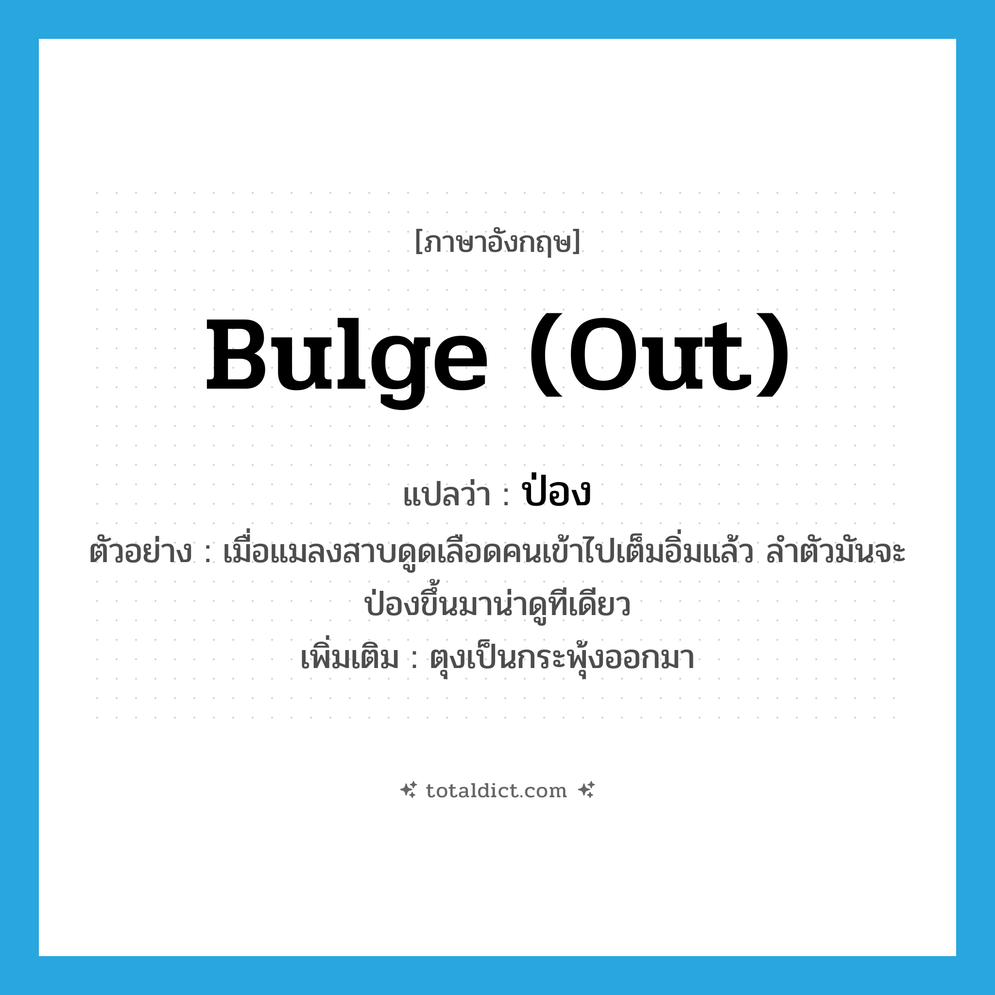 bulge (out) แปลว่า?, คำศัพท์ภาษาอังกฤษ bulge (out) แปลว่า ป่อง ประเภท V ตัวอย่าง เมื่อแมลงสาบดูดเลือดคนเข้าไปเต็มอิ่มแล้ว ลำตัวมันจะป่องขึ้นมาน่าดูทีเดียว เพิ่มเติม ตุงเป็นกระพุ้งออกมา หมวด V