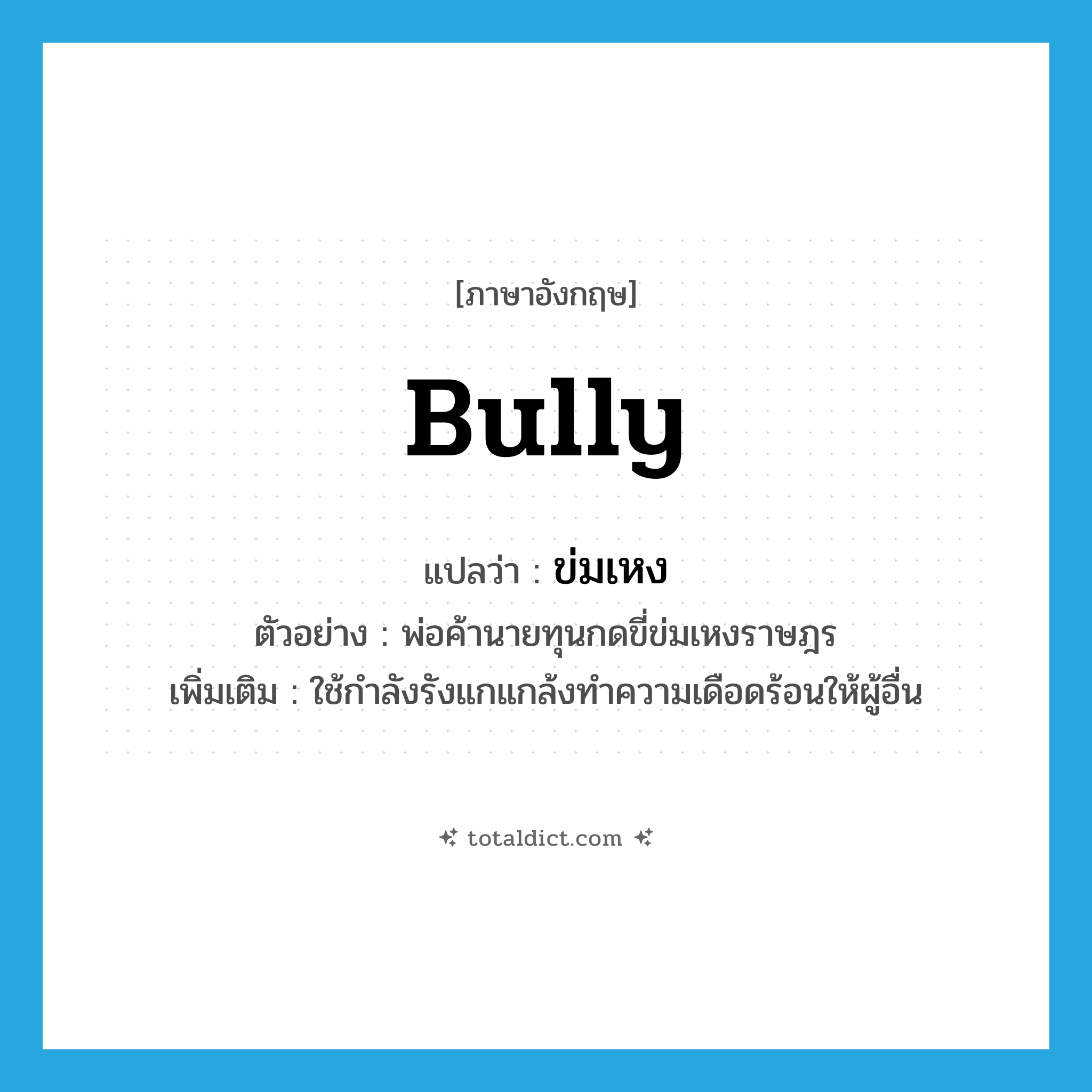 bully แปลว่า?, คำศัพท์ภาษาอังกฤษ bully แปลว่า ข่มเหง ประเภท V ตัวอย่าง พ่อค้านายทุนกดขี่ข่มเหงราษฎร เพิ่มเติม ใช้กำลังรังแกแกล้งทำความเดือดร้อนให้ผู้อื่น หมวด V