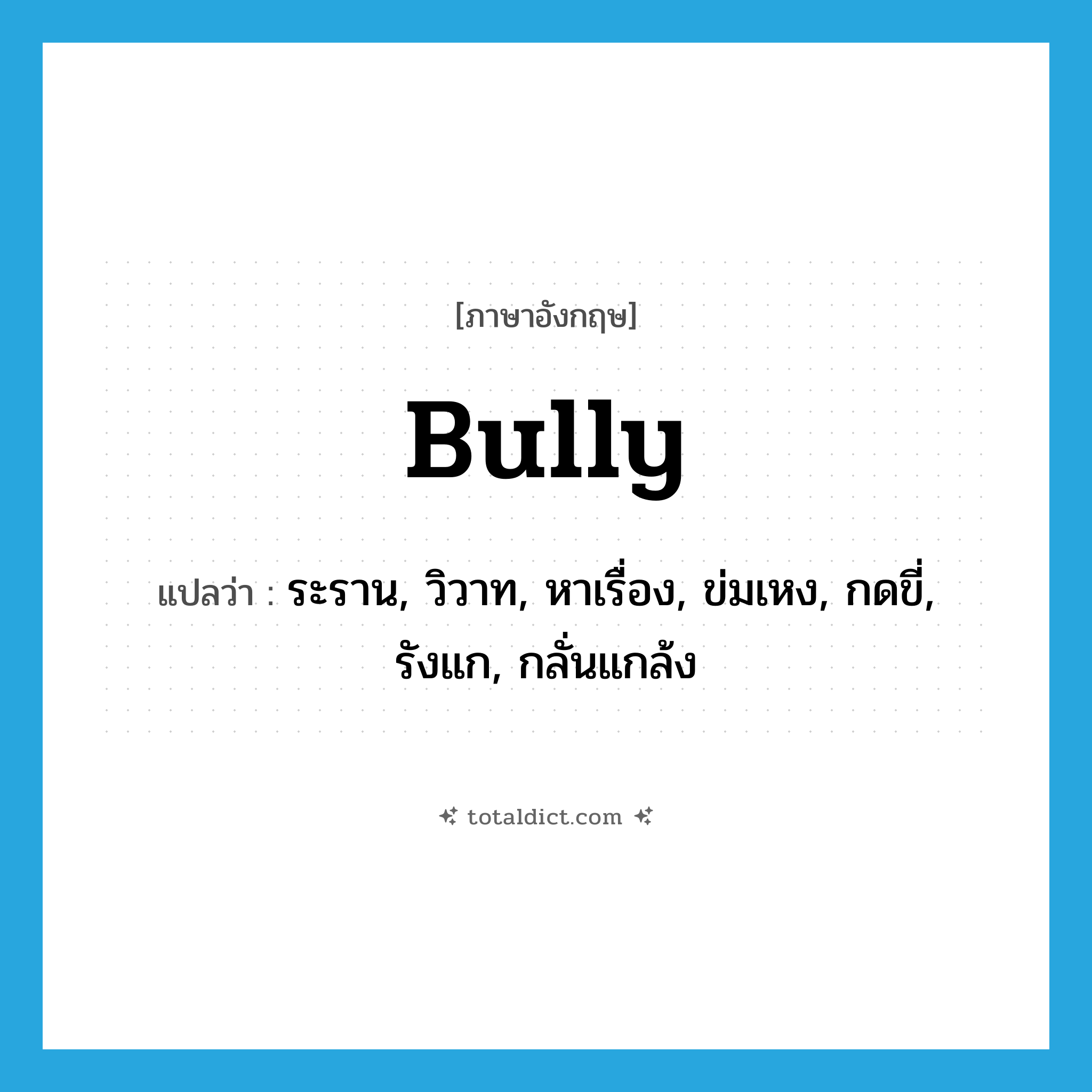 bully แปลว่า?, คำศัพท์ภาษาอังกฤษ bully แปลว่า ระราน, วิวาท, หาเรื่อง, ข่มเหง, กดขี่, รังแก, กลั่นแกล้ง ประเภท VT หมวด VT