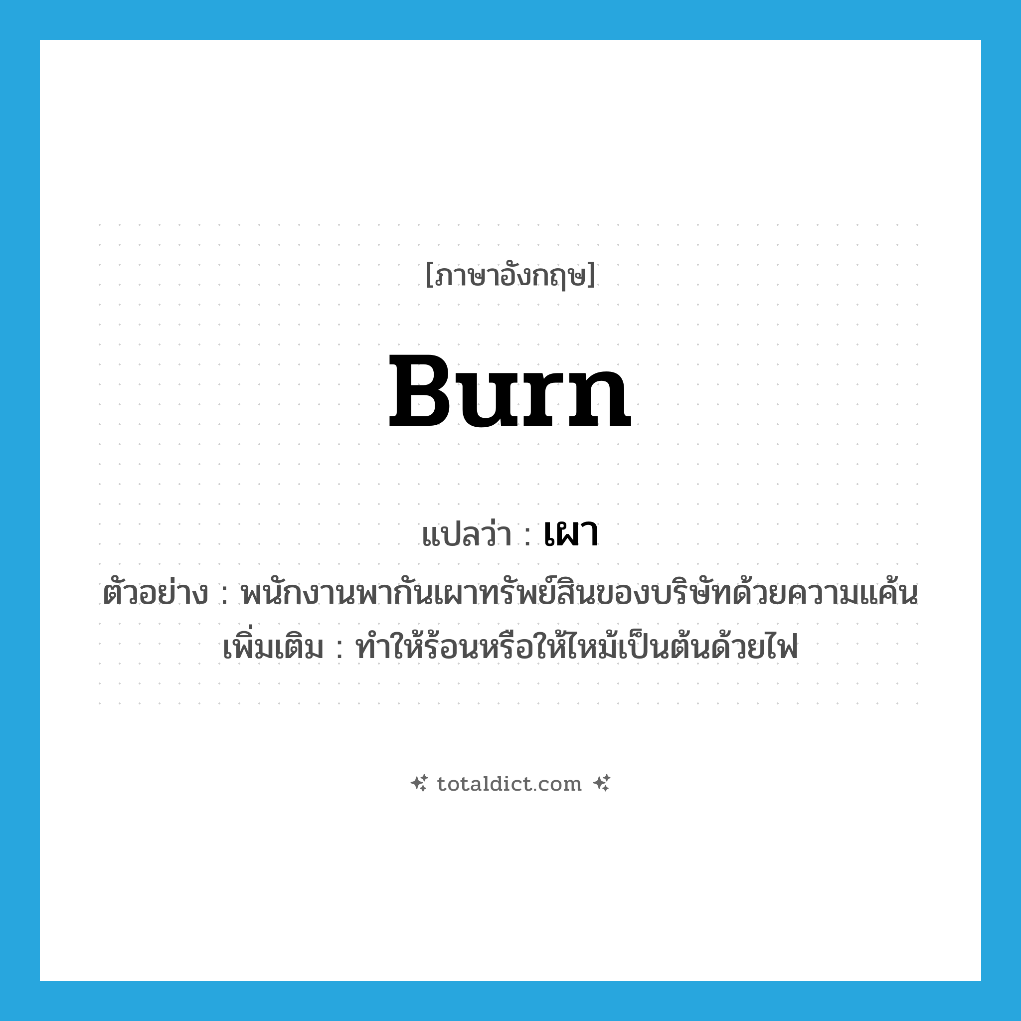 burn แปลว่า?, คำศัพท์ภาษาอังกฤษ burn แปลว่า เผา ประเภท V ตัวอย่าง พนักงานพากันเผาทรัพย์สินของบริษัทด้วยความแค้น เพิ่มเติม ทําให้ร้อนหรือให้ไหม้เป็นต้นด้วยไฟ หมวด V