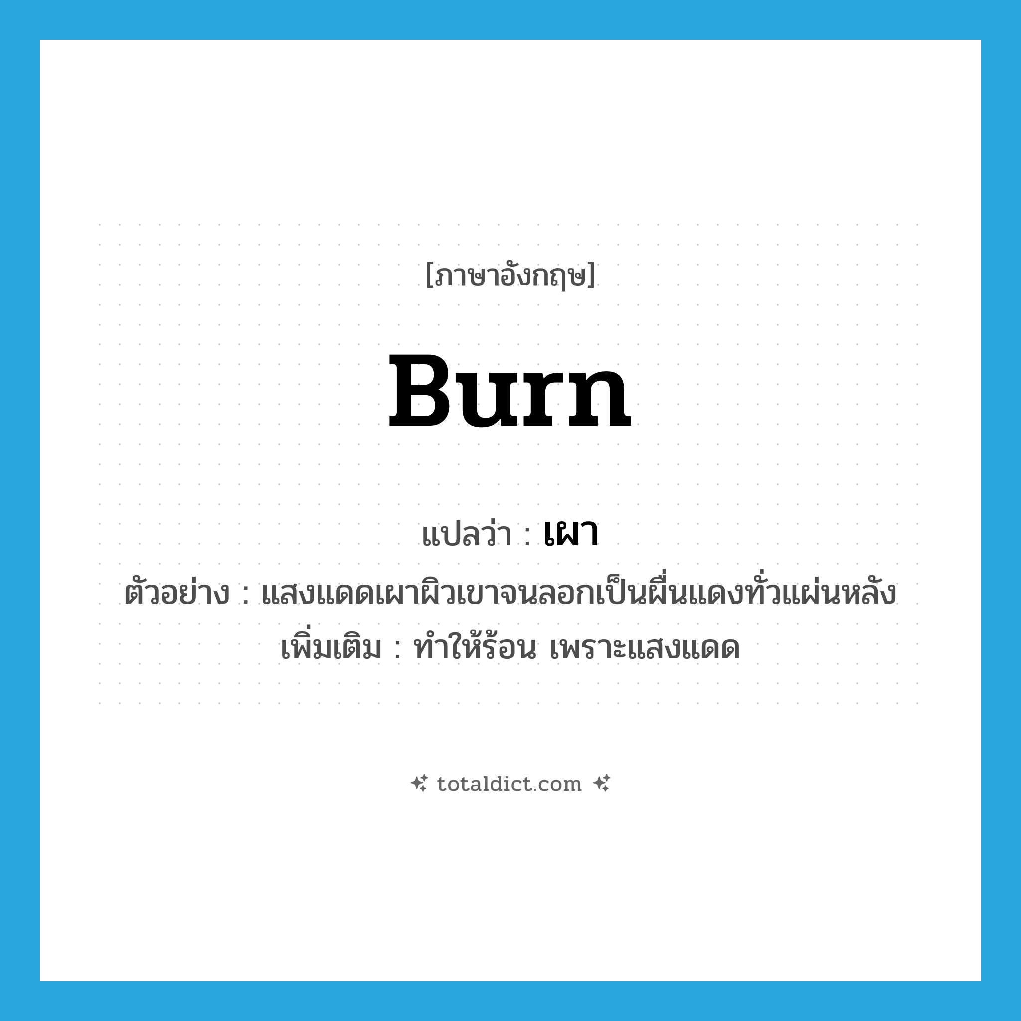 burn แปลว่า?, คำศัพท์ภาษาอังกฤษ burn แปลว่า เผา ประเภท V ตัวอย่าง แสงแดดเผาผิวเขาจนลอกเป็นผื่นแดงทั่วแผ่นหลัง เพิ่มเติม ทําให้ร้อน เพราะแสงแดด หมวด V