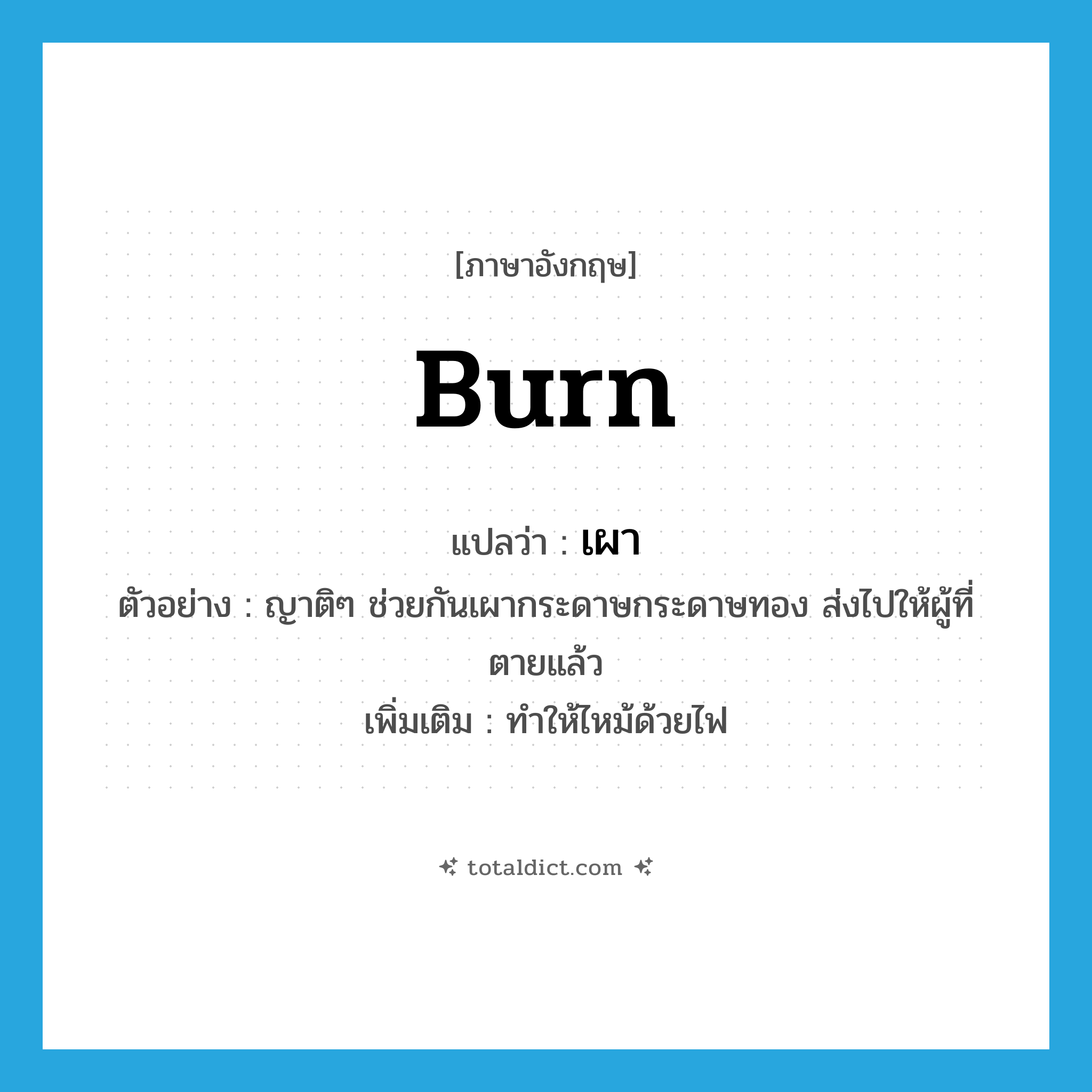 burn แปลว่า?, คำศัพท์ภาษาอังกฤษ burn แปลว่า เผา ประเภท V ตัวอย่าง ญาติๆ ช่วยกันเผากระดาษกระดาษทอง ส่งไปให้ผู้ที่ตายแล้ว เพิ่มเติม ทำให้ไหม้ด้วยไฟ หมวด V