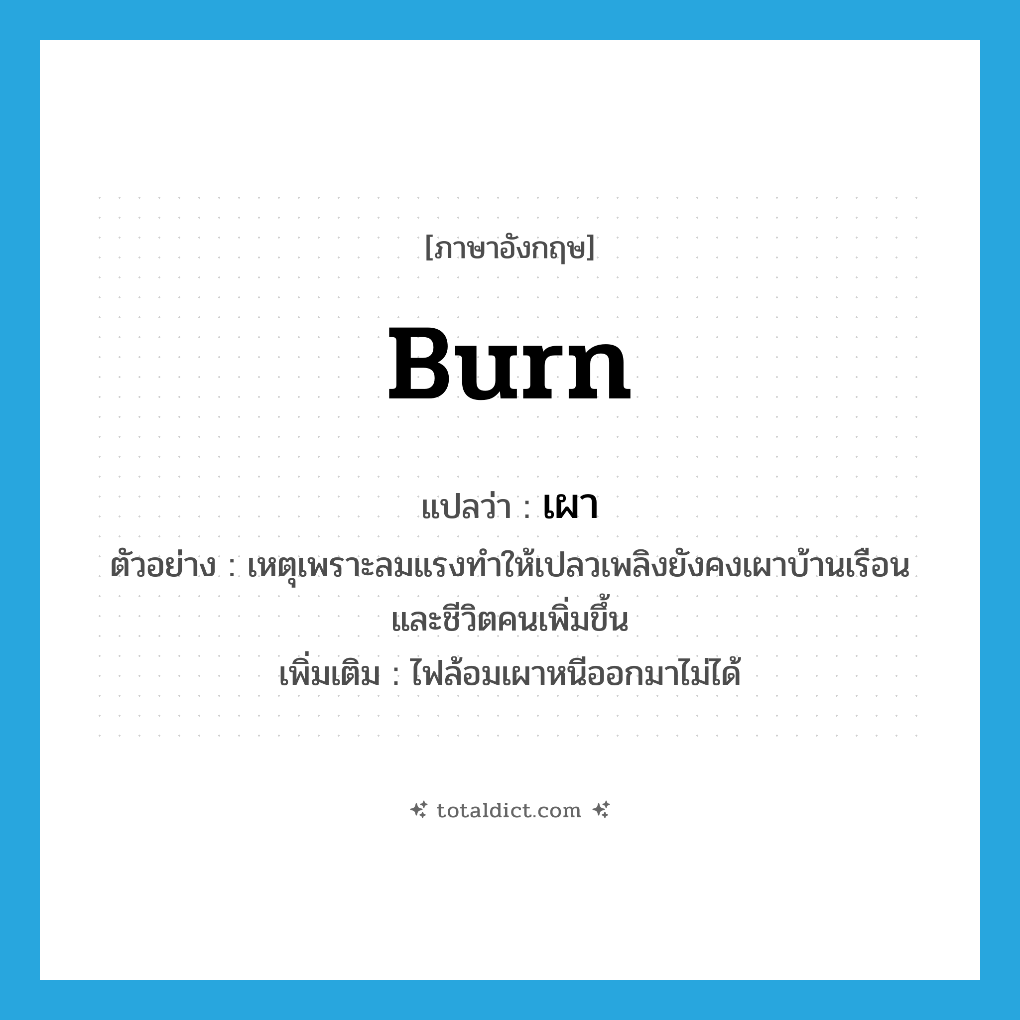 burn แปลว่า?, คำศัพท์ภาษาอังกฤษ burn แปลว่า เผา ประเภท V ตัวอย่าง เหตุเพราะลมแรงทำให้เปลวเพลิงยังคงเผาบ้านเรือนและชีวิตคนเพิ่มขึ้น เพิ่มเติม ไฟล้อมเผาหนีออกมาไม่ได้ หมวด V