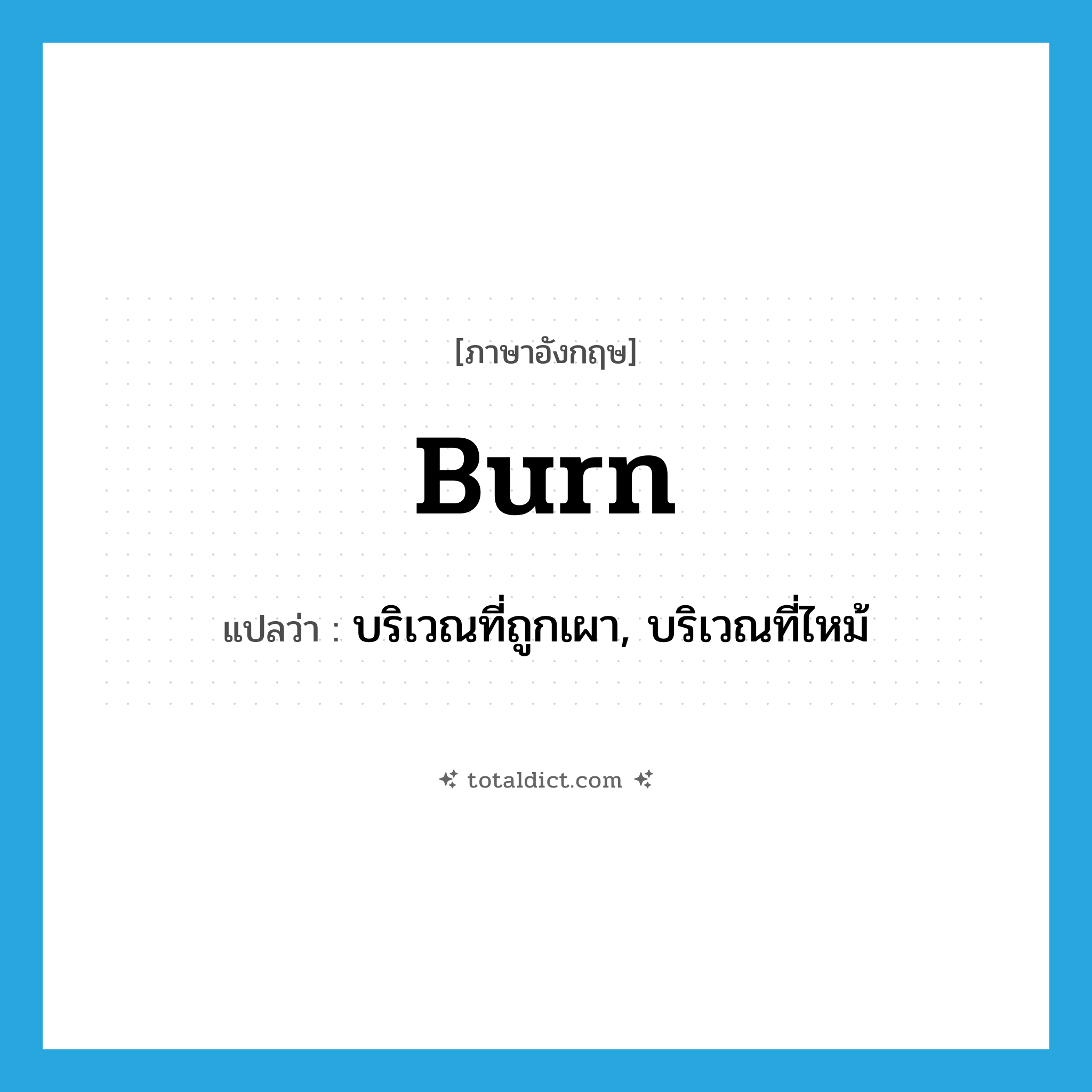 burn แปลว่า?, คำศัพท์ภาษาอังกฤษ burn แปลว่า บริเวณที่ถูกเผา, บริเวณที่ไหม้ ประเภท N หมวด N