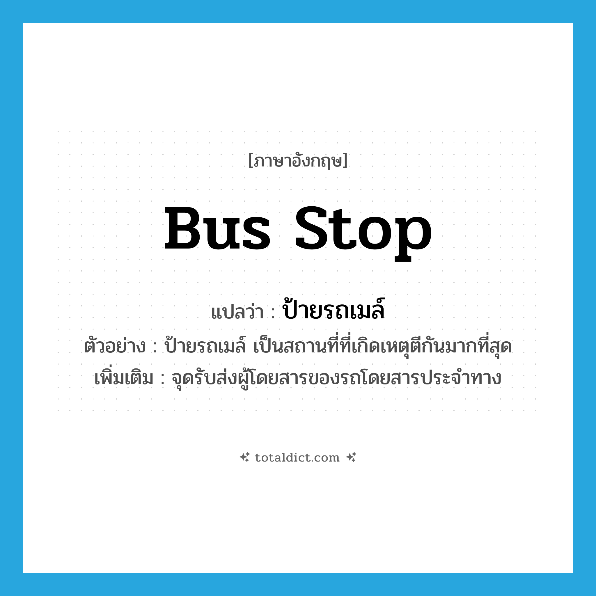 bus stop แปลว่า?, คำศัพท์ภาษาอังกฤษ bus stop แปลว่า ป้ายรถเมล์ ประเภท N ตัวอย่าง ป้ายรถเมล์ เป็นสถานที่ที่เกิดเหตุตีกันมากที่สุด เพิ่มเติม จุดรับส่งผู้โดยสารของรถโดยสารประจำทาง หมวด N