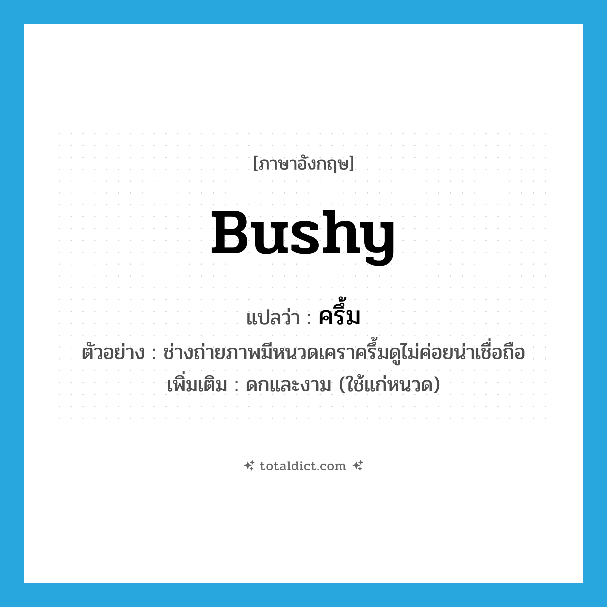 bushy แปลว่า?, คำศัพท์ภาษาอังกฤษ bushy แปลว่า ครึ้ม ประเภท ADJ ตัวอย่าง ช่างถ่ายภาพมีหนวดเคราครึ้มดูไม่ค่อยน่าเชื่อถือ เพิ่มเติม ดกและงาม (ใช้แก่หนวด) หมวด ADJ