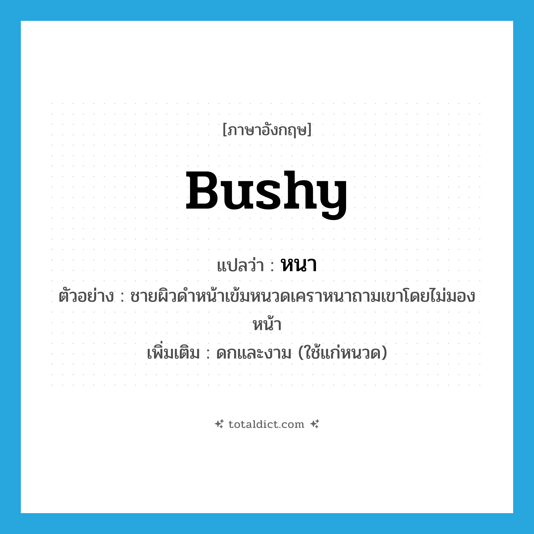 bushy แปลว่า?, คำศัพท์ภาษาอังกฤษ bushy แปลว่า หนา ประเภท ADJ ตัวอย่าง ชายผิวดำหน้าเข้มหนวดเคราหนาถามเขาโดยไม่มองหน้า เพิ่มเติม ดกและงาม (ใช้แก่หนวด) หมวด ADJ