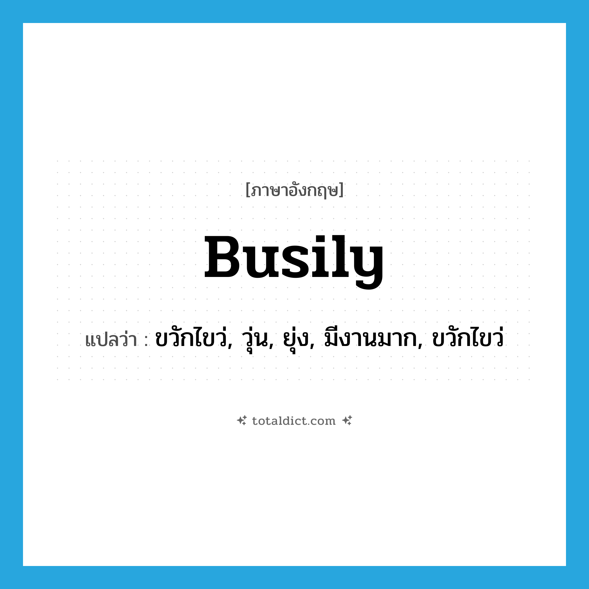 busily แปลว่า?, คำศัพท์ภาษาอังกฤษ busily แปลว่า ขวักไขว่, วุ่น, ยุ่ง, มีงานมาก, ขวักไขว่ ประเภท ADV หมวด ADV