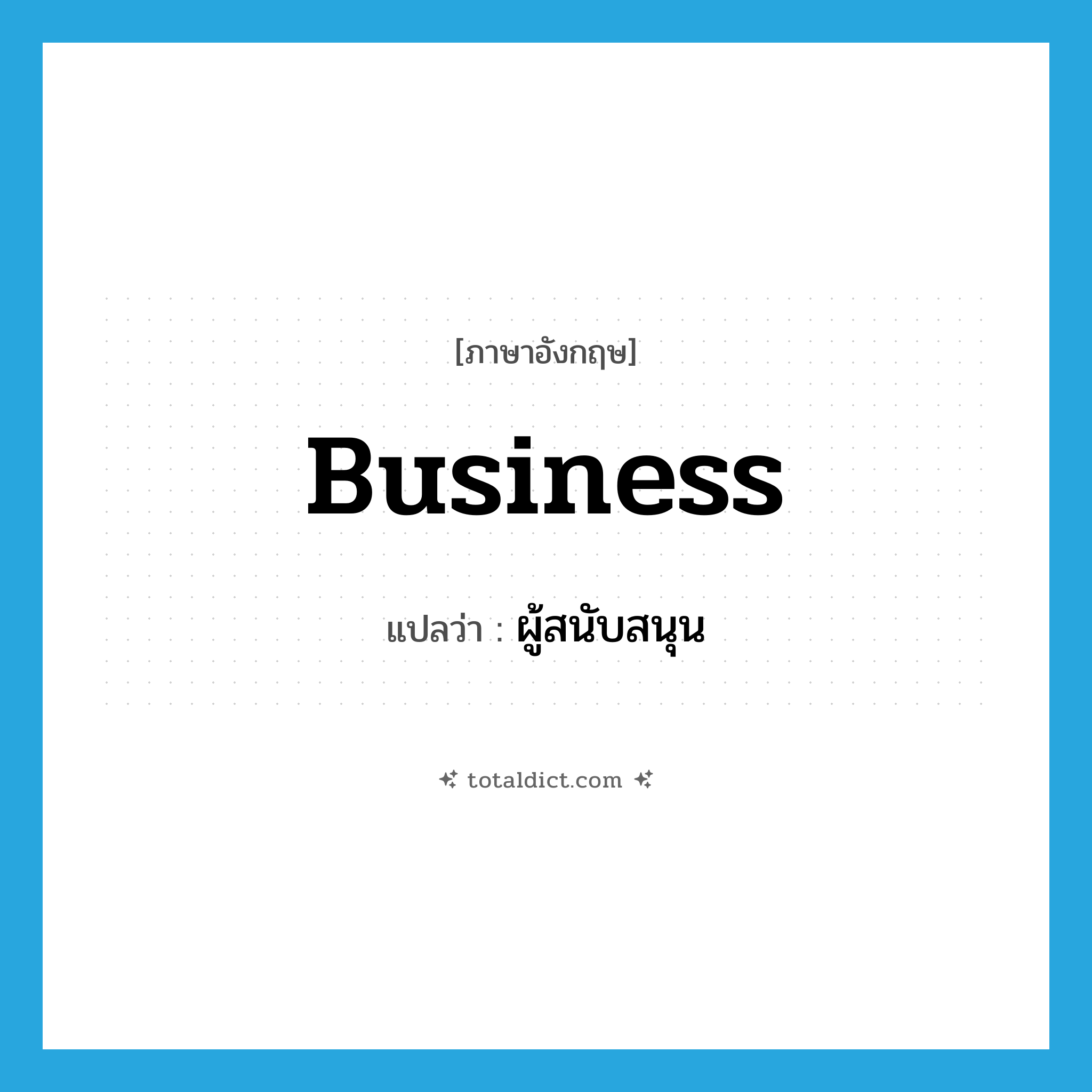 business แปลว่า?, คำศัพท์ภาษาอังกฤษ business แปลว่า ผู้สนับสนุน ประเภท N หมวด N