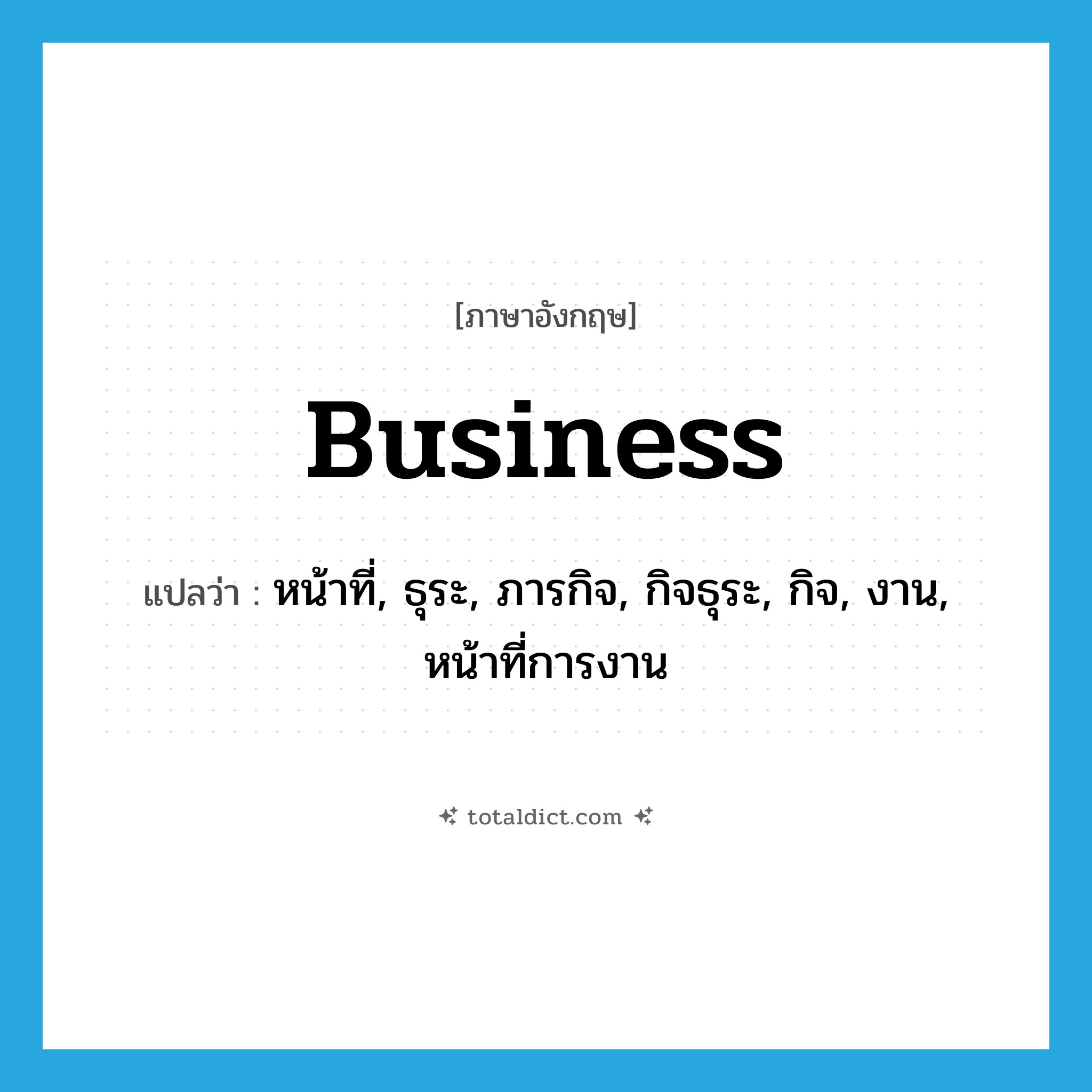 business แปลว่า?, คำศัพท์ภาษาอังกฤษ business แปลว่า หน้าที่, ธุระ, ภารกิจ, กิจธุระ, กิจ, งาน, หน้าที่การงาน ประเภท N หมวด N