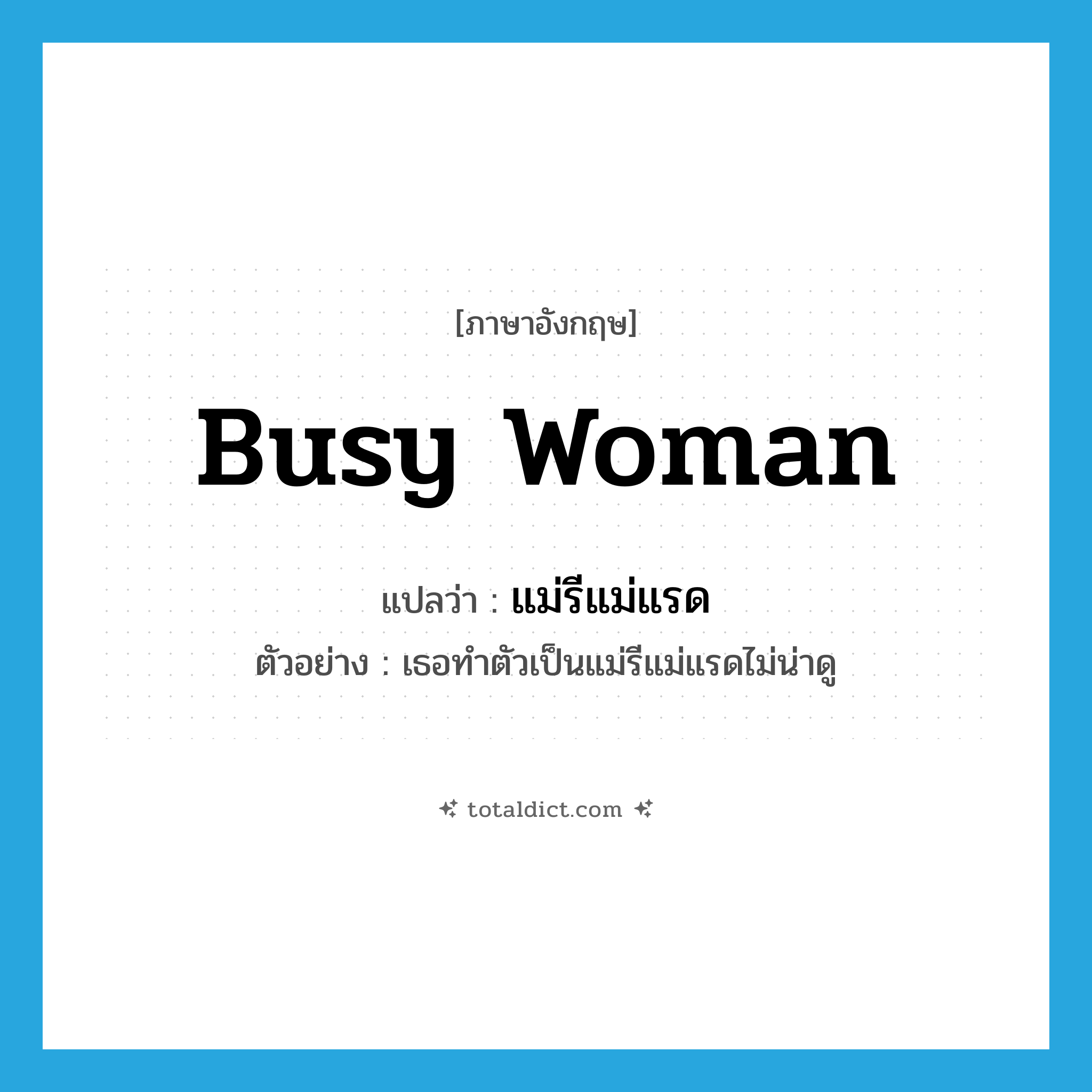 busy woman แปลว่า?, คำศัพท์ภาษาอังกฤษ busy woman แปลว่า แม่รีแม่แรด ประเภท N ตัวอย่าง เธอทำตัวเป็นแม่รีแม่แรดไม่น่าดู หมวด N