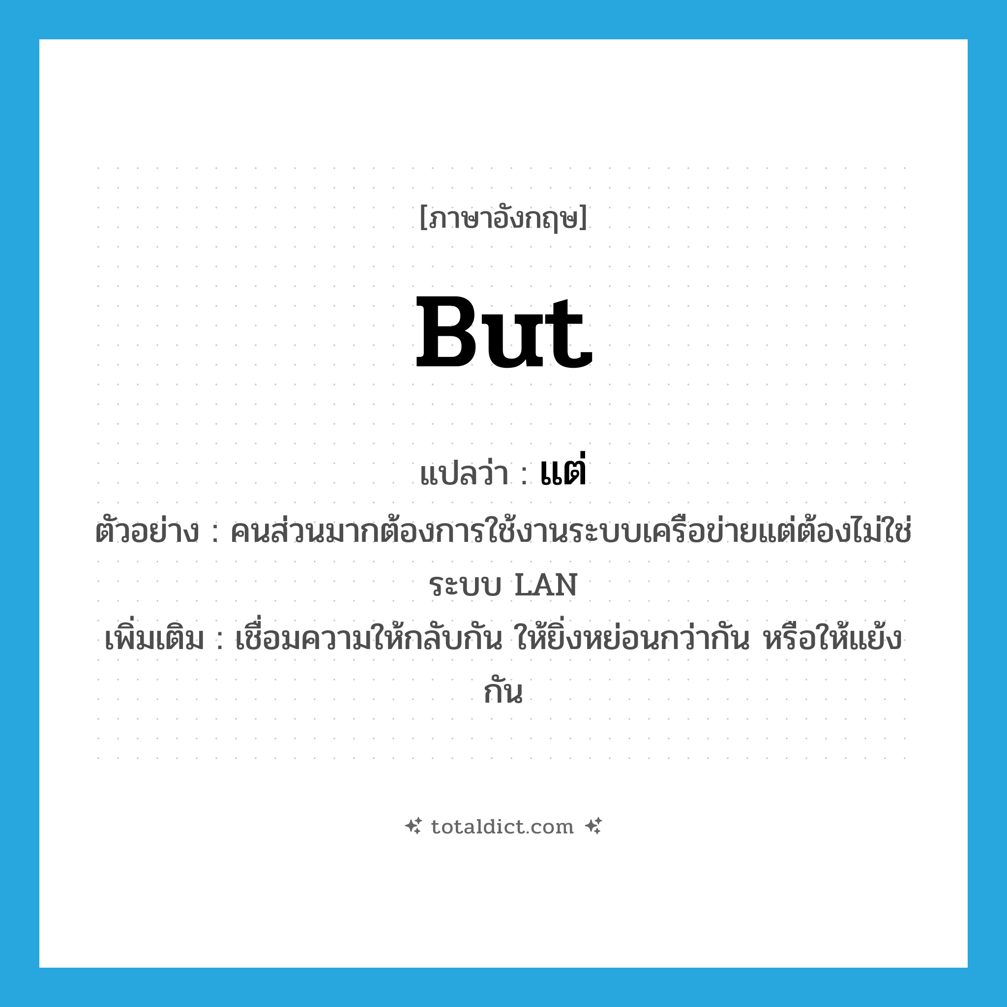 but แปลว่า?, คำศัพท์ภาษาอังกฤษ but แปลว่า แต่ ประเภท CONJ ตัวอย่าง คนส่วนมากต้องการใช้งานระบบเครือข่ายแต่ต้องไม่ใช่ระบบ LAN เพิ่มเติม เชื่อมความให้กลับกัน ให้ยิ่งหย่อนกว่ากัน หรือให้แย้งกัน หมวด CONJ