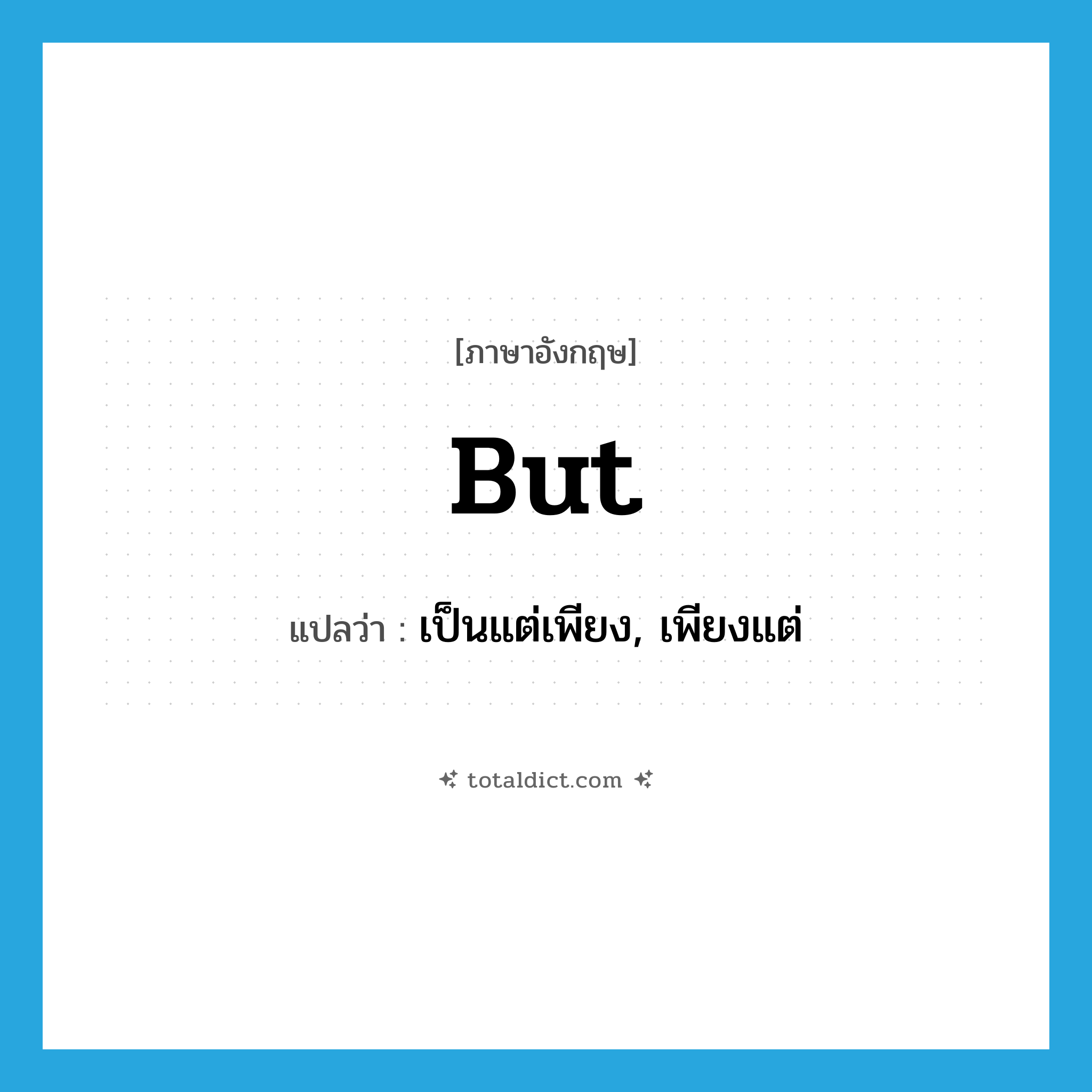 but แปลว่า?, คำศัพท์ภาษาอังกฤษ but แปลว่า เป็นแต่เพียง, เพียงแต่ ประเภท ADV หมวด ADV