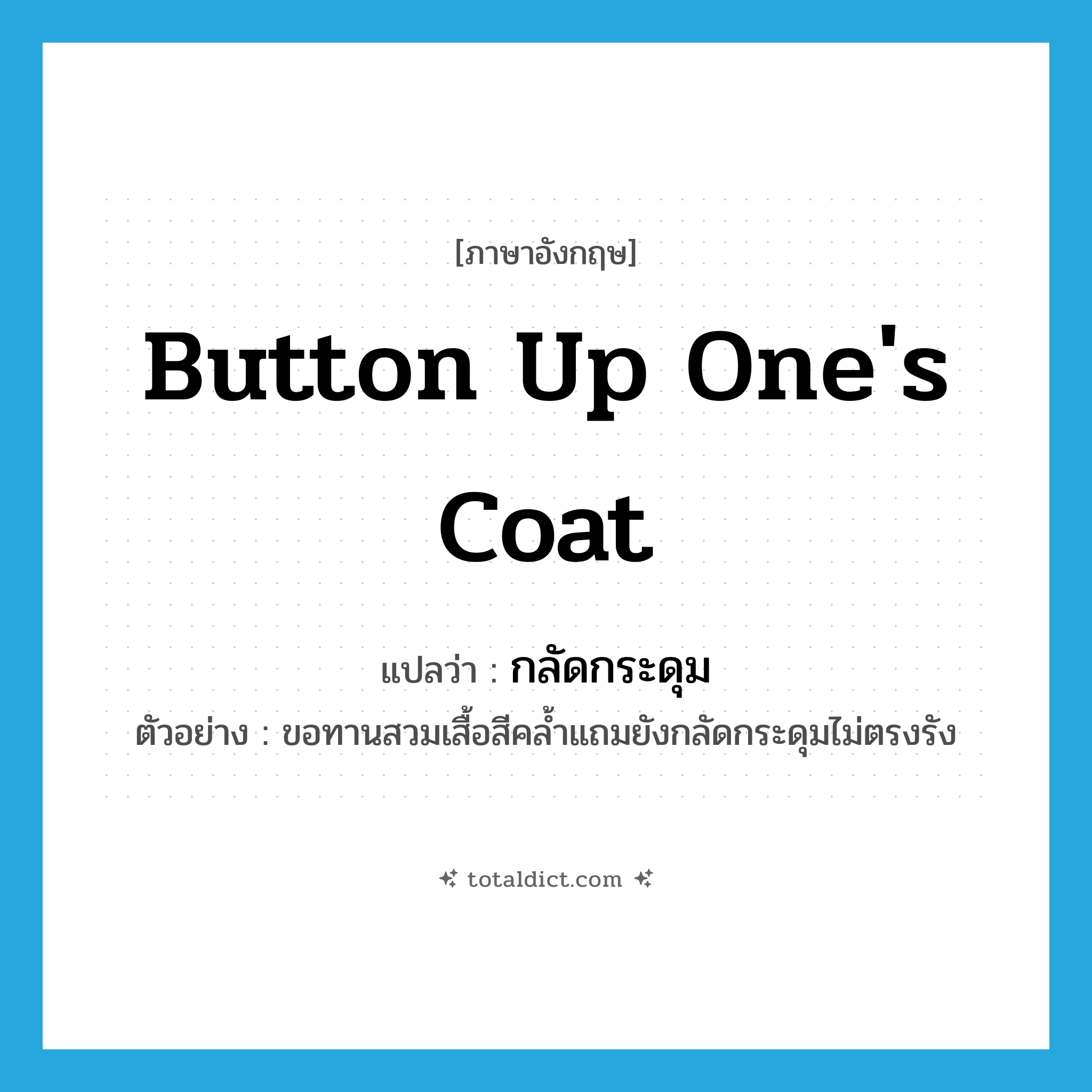 button up one&#39;s coat แปลว่า?, คำศัพท์ภาษาอังกฤษ button up one&#39;s coat แปลว่า กลัดกระดุม ประเภท V ตัวอย่าง ขอทานสวมเสื้อสีคล้ำแถมยังกลัดกระดุมไม่ตรงรัง หมวด V