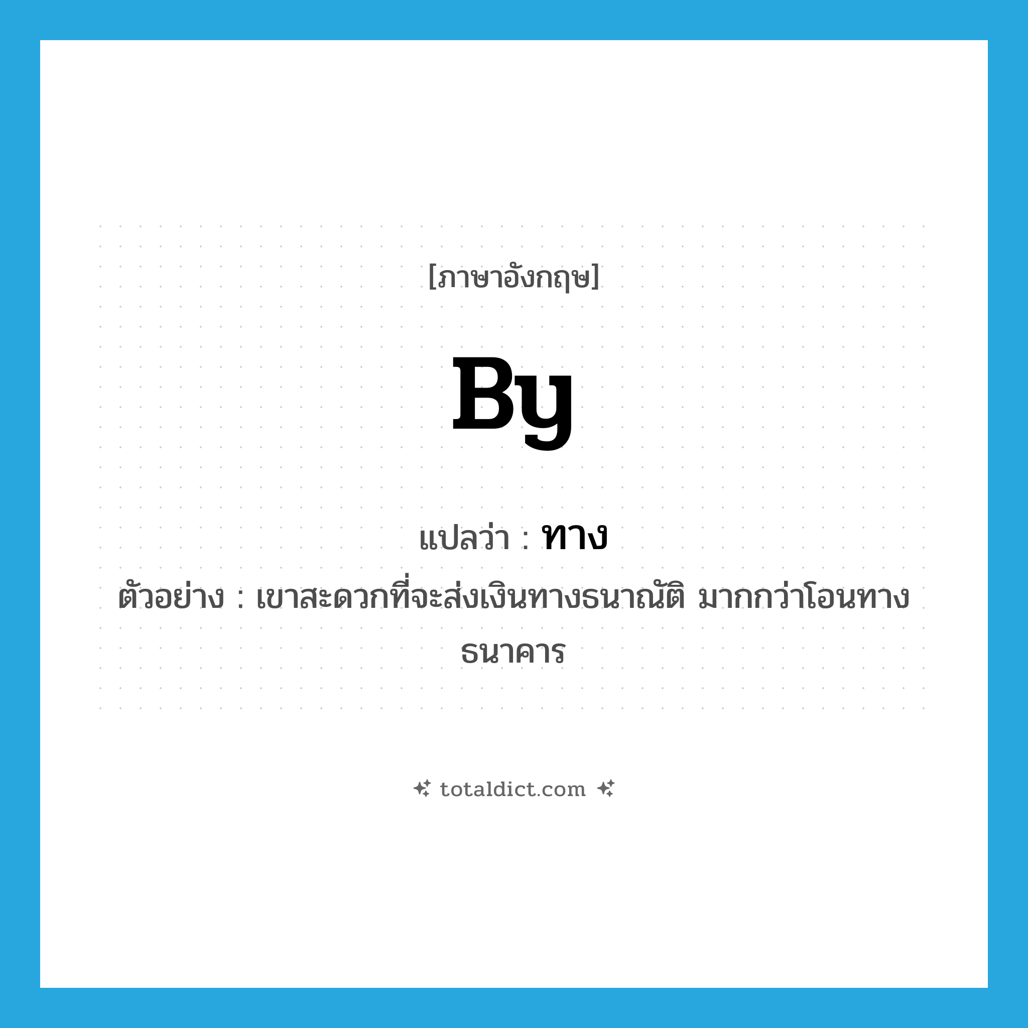 by แปลว่า?, คำศัพท์ภาษาอังกฤษ by แปลว่า ทาง ประเภท PREP ตัวอย่าง เขาสะดวกที่จะส่งเงินทางธนาณัติ มากกว่าโอนทางธนาคาร หมวด PREP