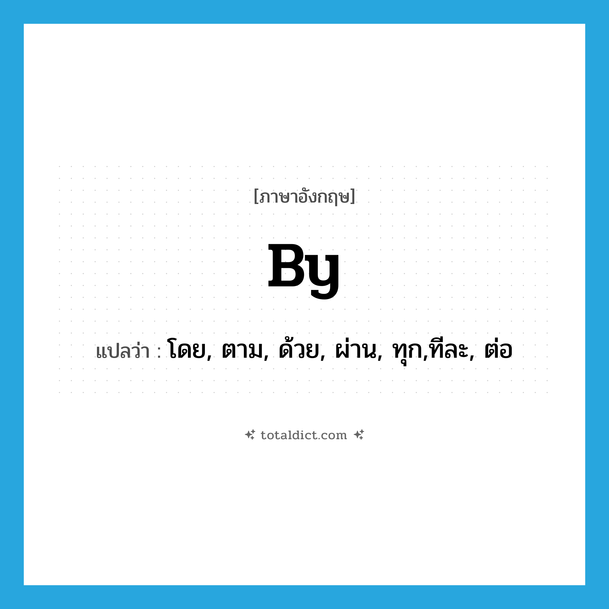 by แปลว่า?, คำศัพท์ภาษาอังกฤษ by แปลว่า โดย, ตาม, ด้วย, ผ่าน, ทุก,ทีละ, ต่อ ประเภท PREP หมวด PREP