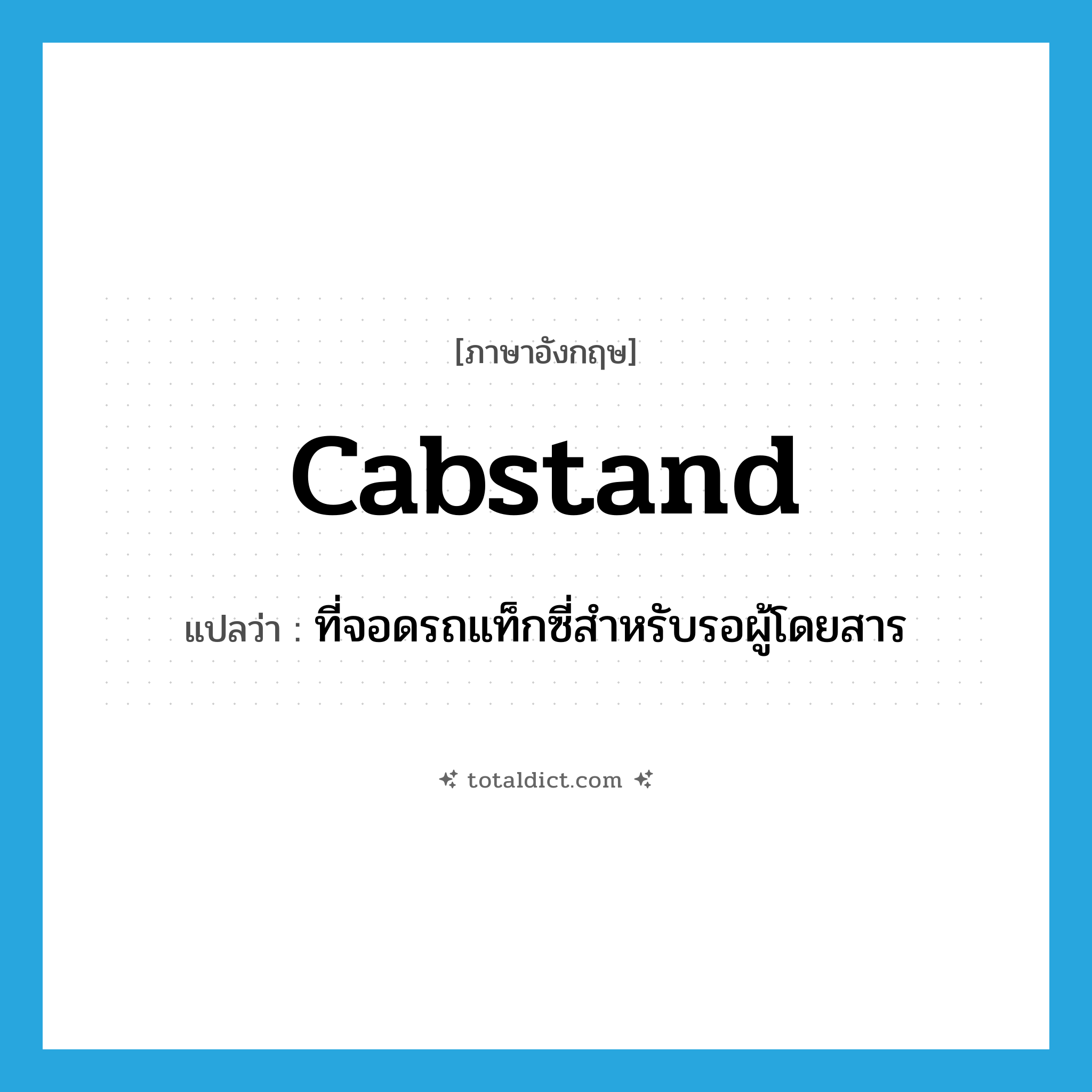 cabstand แปลว่า?, คำศัพท์ภาษาอังกฤษ cabstand แปลว่า ที่จอดรถแท็กซี่สำหรับรอผู้โดยสาร ประเภท N หมวด N