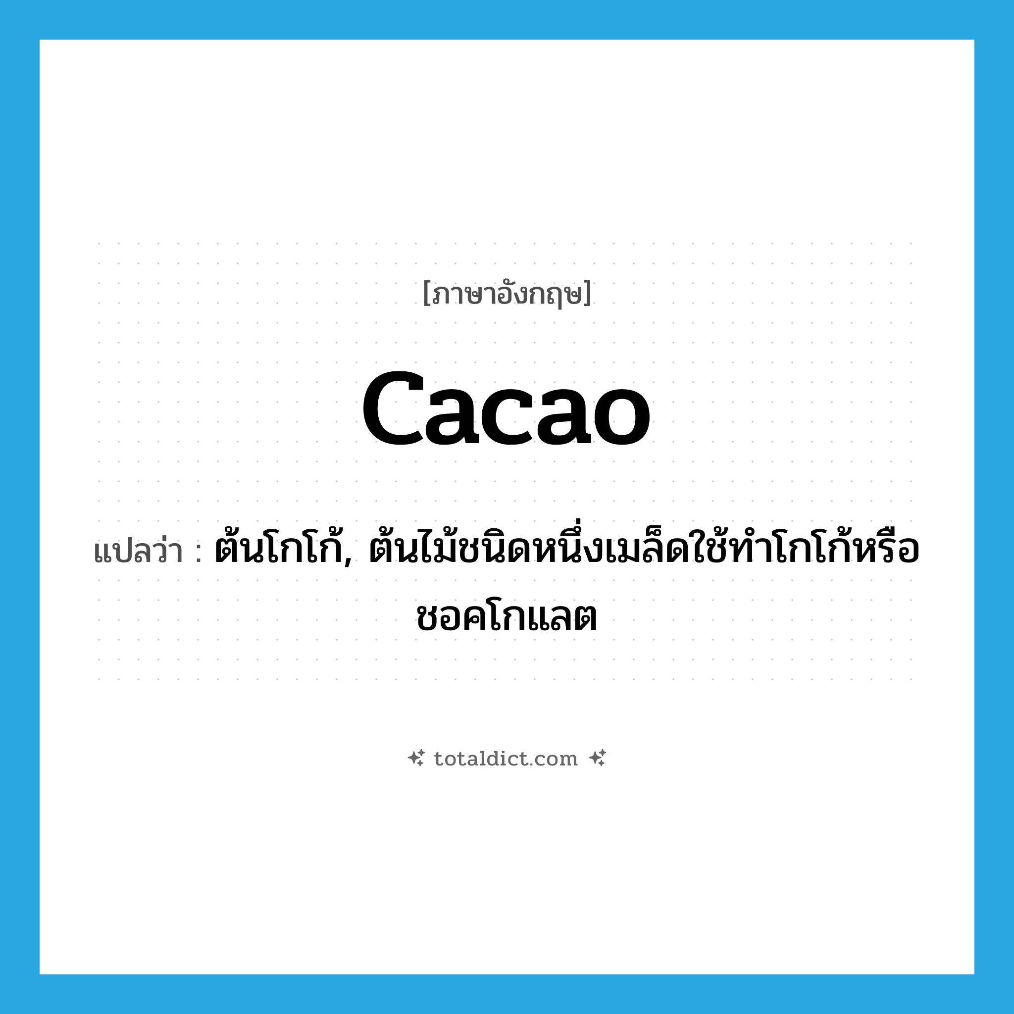 cacao แปลว่า?, คำศัพท์ภาษาอังกฤษ cacao แปลว่า ต้นโกโก้, ต้นไม้ชนิดหนึ่งเมล็ดใช้ทำโกโก้หรือชอคโกแลต ประเภท N หมวด N