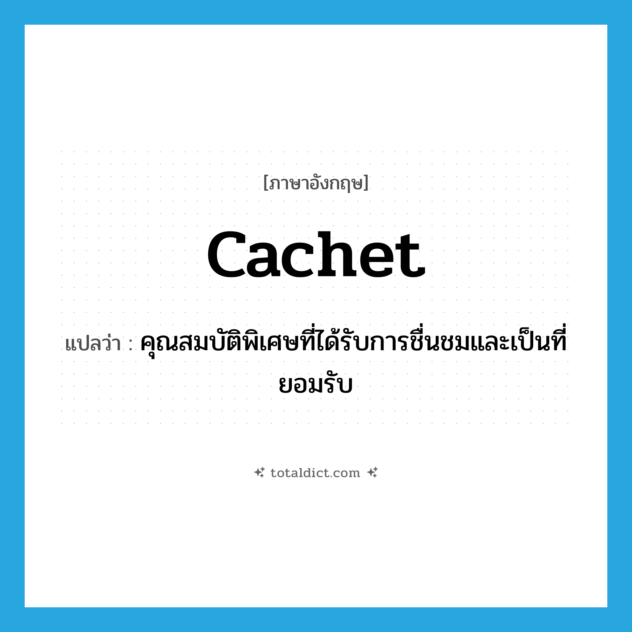 cachet แปลว่า?, คำศัพท์ภาษาอังกฤษ cachet แปลว่า คุณสมบัติพิเศษที่ได้รับการชื่นชมและเป็นที่ยอมรับ ประเภท N หมวด N