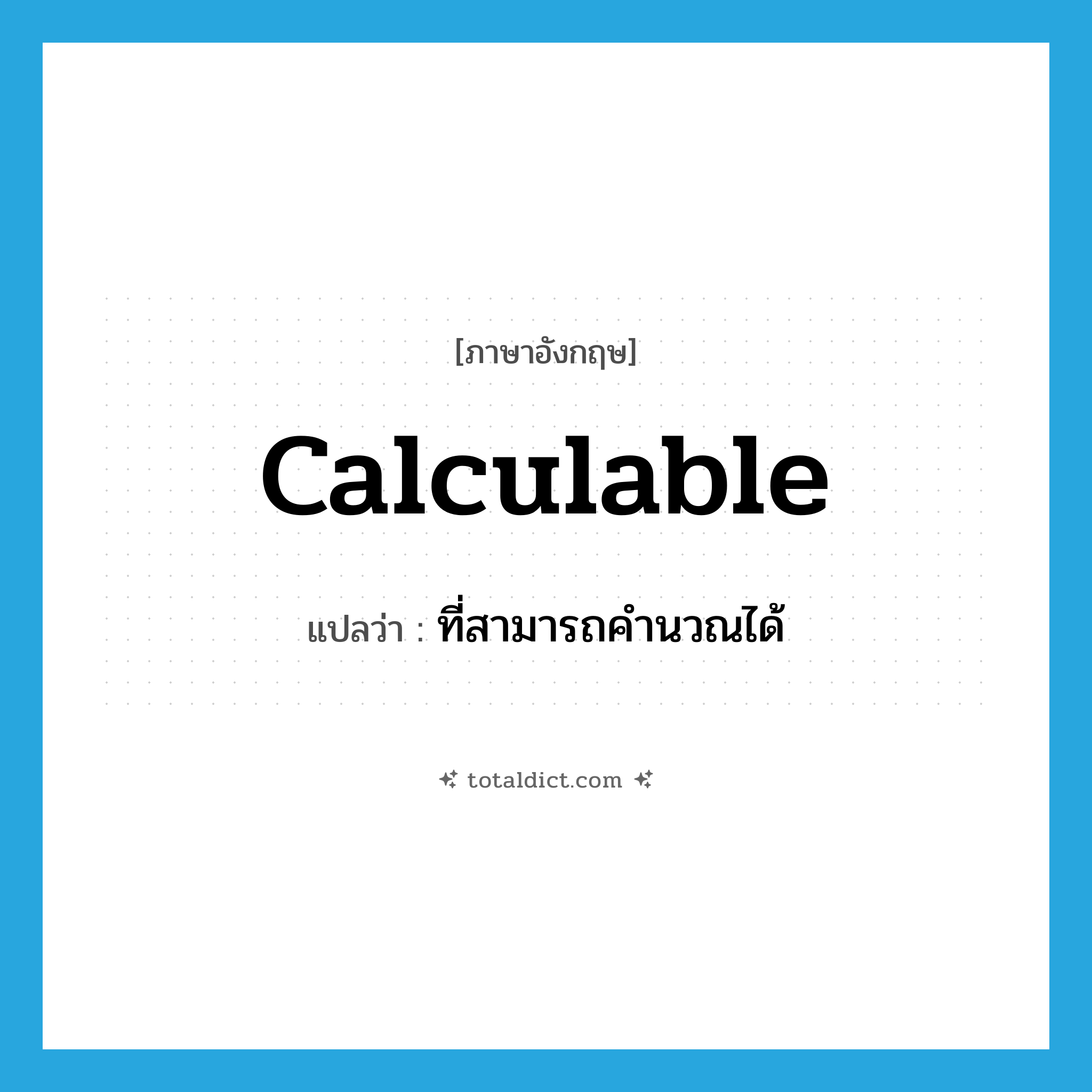 calculable แปลว่า?, คำศัพท์ภาษาอังกฤษ calculable แปลว่า ที่สามารถคำนวณได้ ประเภท ADJ หมวด ADJ