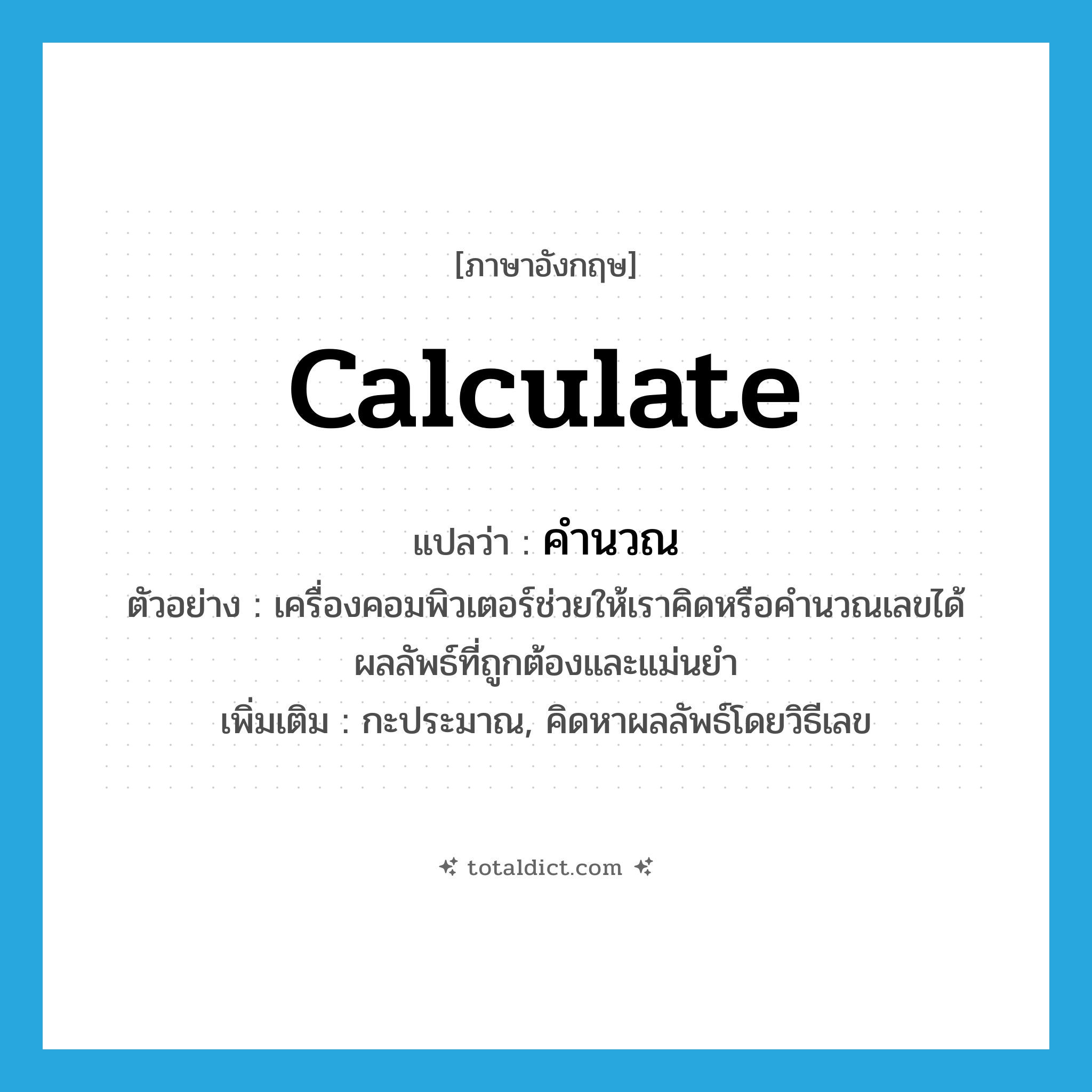 calculate แปลว่า?, คำศัพท์ภาษาอังกฤษ calculate แปลว่า คำนวณ ประเภท V ตัวอย่าง เครื่องคอมพิวเตอร์ช่วยให้เราคิดหรือคำนวณเลขได้ผลลัพธ์ที่ถูกต้องและแม่นยำ เพิ่มเติม กะประมาณ, คิดหาผลลัพธ์โดยวิธีเลข หมวด V