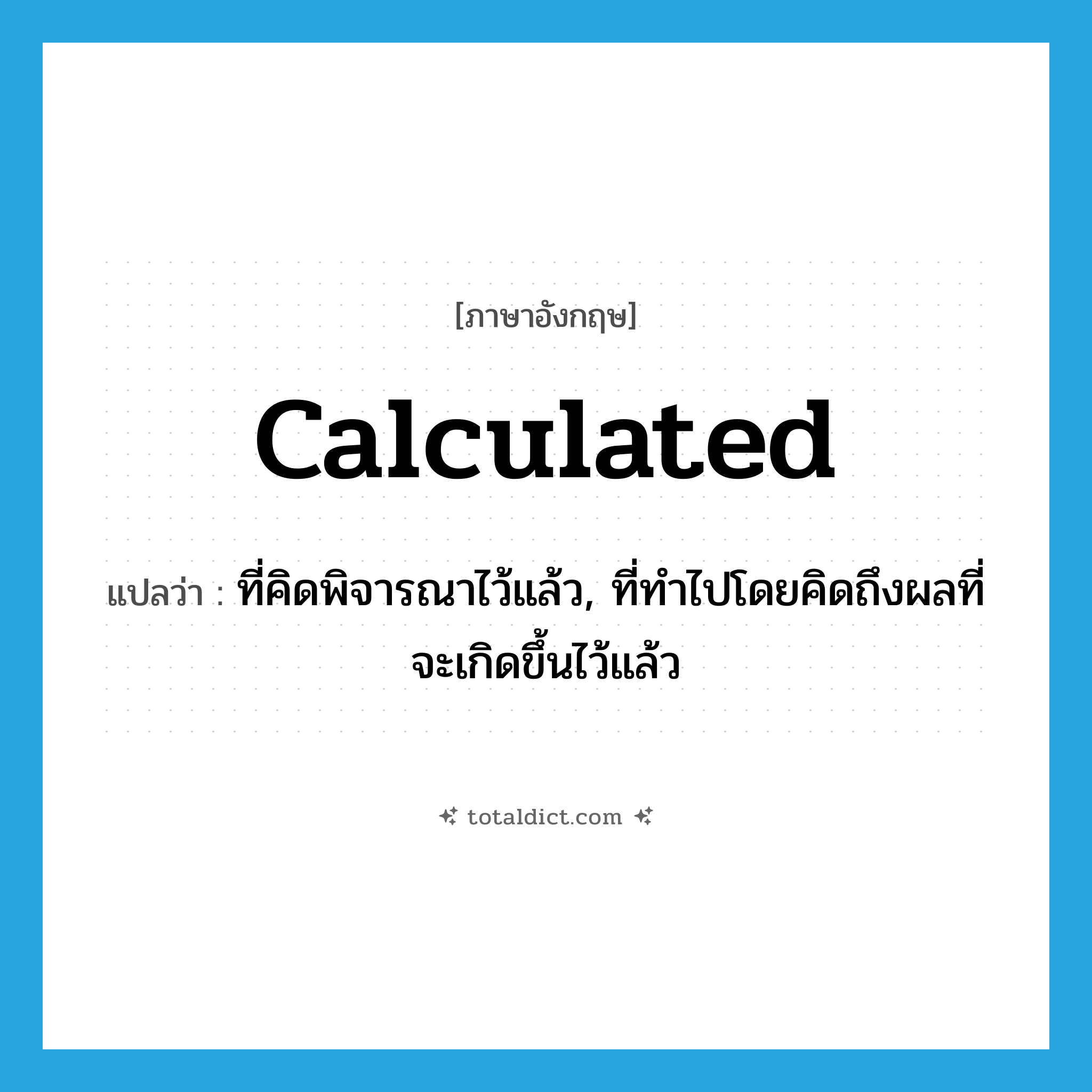 calculated แปลว่า?, คำศัพท์ภาษาอังกฤษ calculated แปลว่า ที่คิดพิจารณาไว้แล้ว, ที่ทำไปโดยคิดถึงผลที่จะเกิดขึ้นไว้แล้ว ประเภท ADJ หมวด ADJ