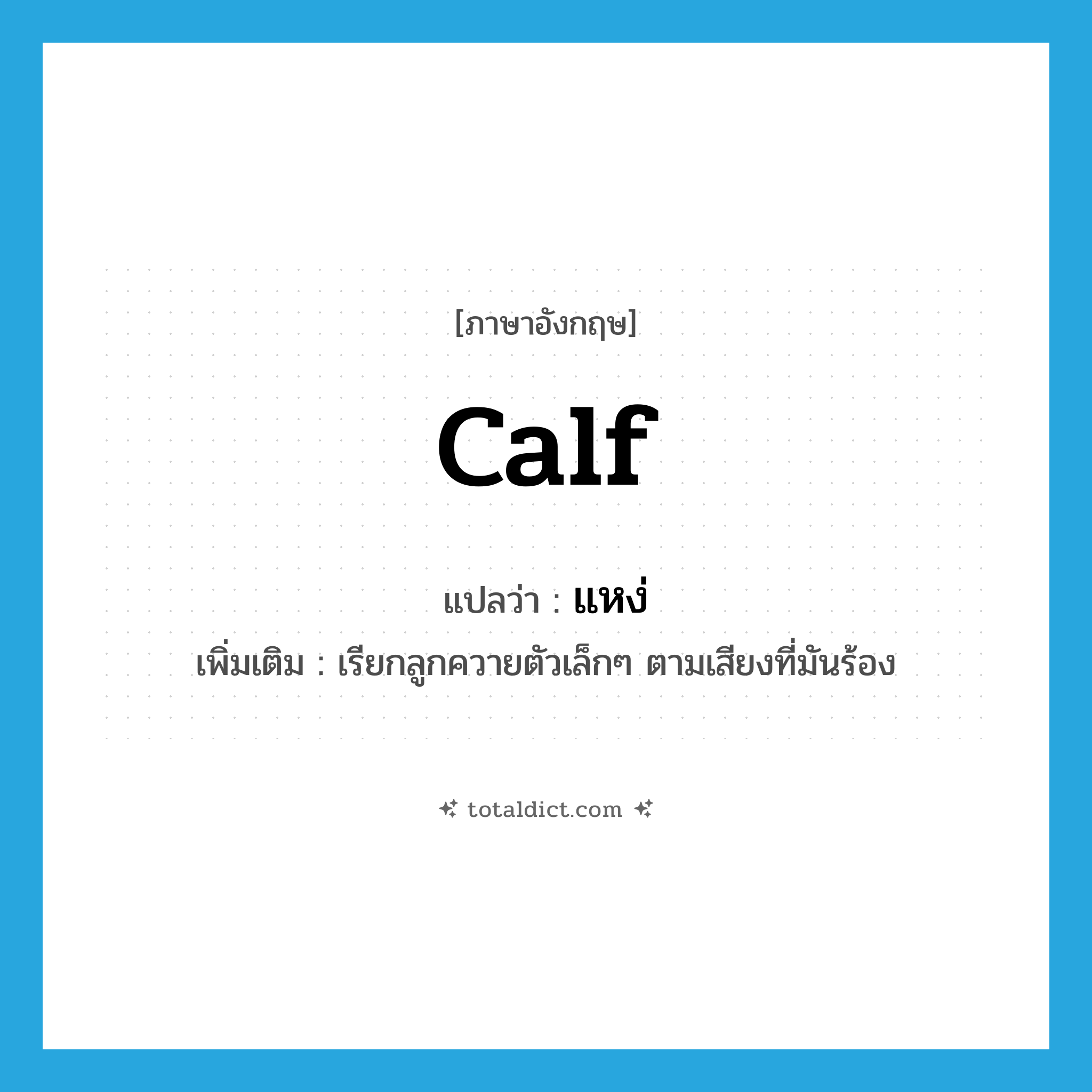 calf แปลว่า?, คำศัพท์ภาษาอังกฤษ calf แปลว่า แหง่ ประเภท N เพิ่มเติม เรียกลูกควายตัวเล็กๆ ตามเสียงที่มันร้อง หมวด N