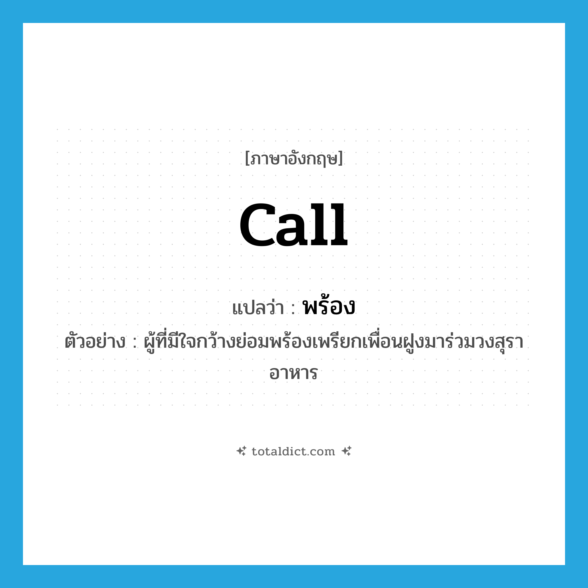 call แปลว่า?, คำศัพท์ภาษาอังกฤษ call แปลว่า พร้อง ประเภท V ตัวอย่าง ผู้ที่มีใจกว้างย่อมพร้องเพรียกเพื่อนฝูงมาร่วมวงสุราอาหาร หมวด V