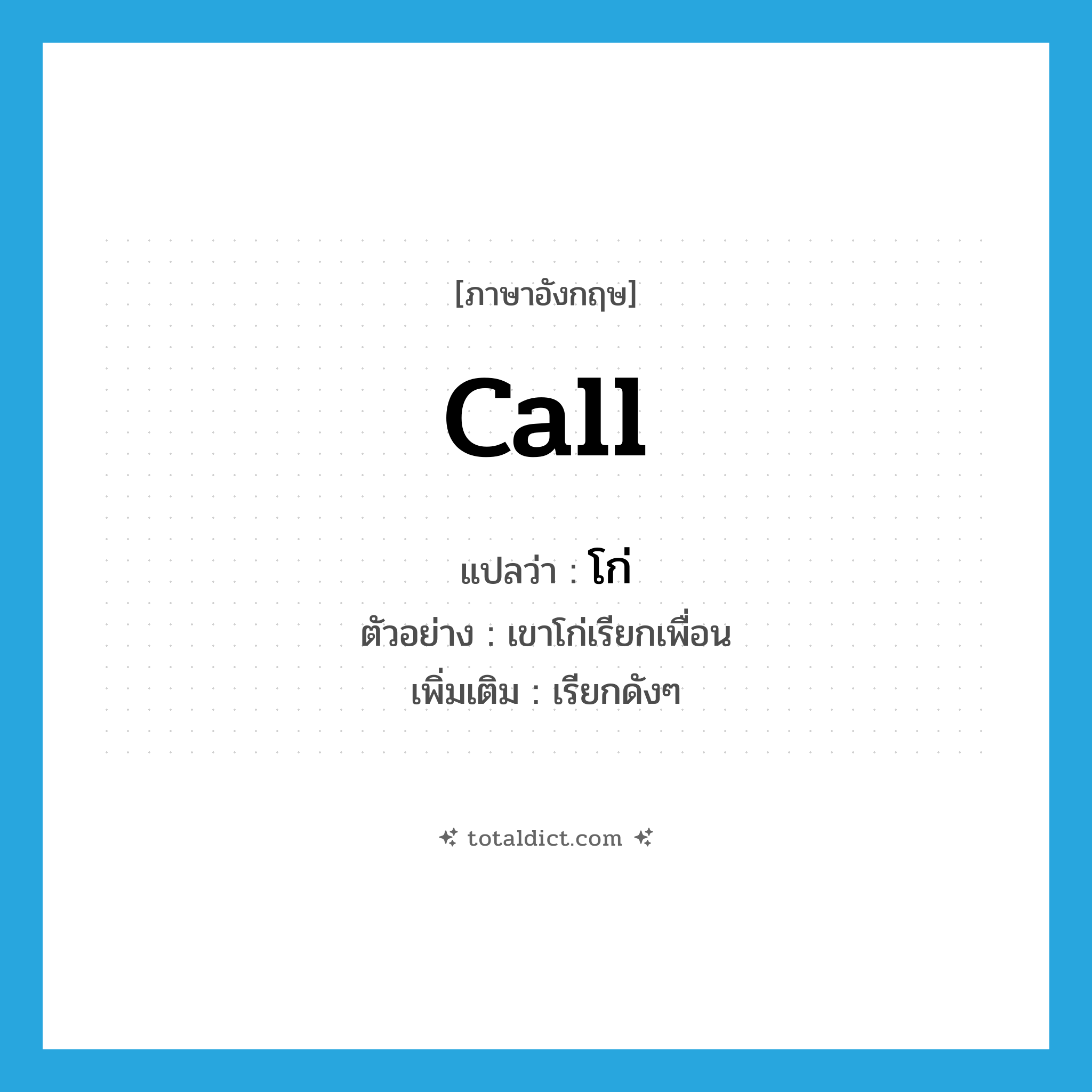 call แปลว่า?, คำศัพท์ภาษาอังกฤษ call แปลว่า โก่ ประเภท V ตัวอย่าง เขาโก่เรียกเพื่อน เพิ่มเติม เรียกดังๆ หมวด V