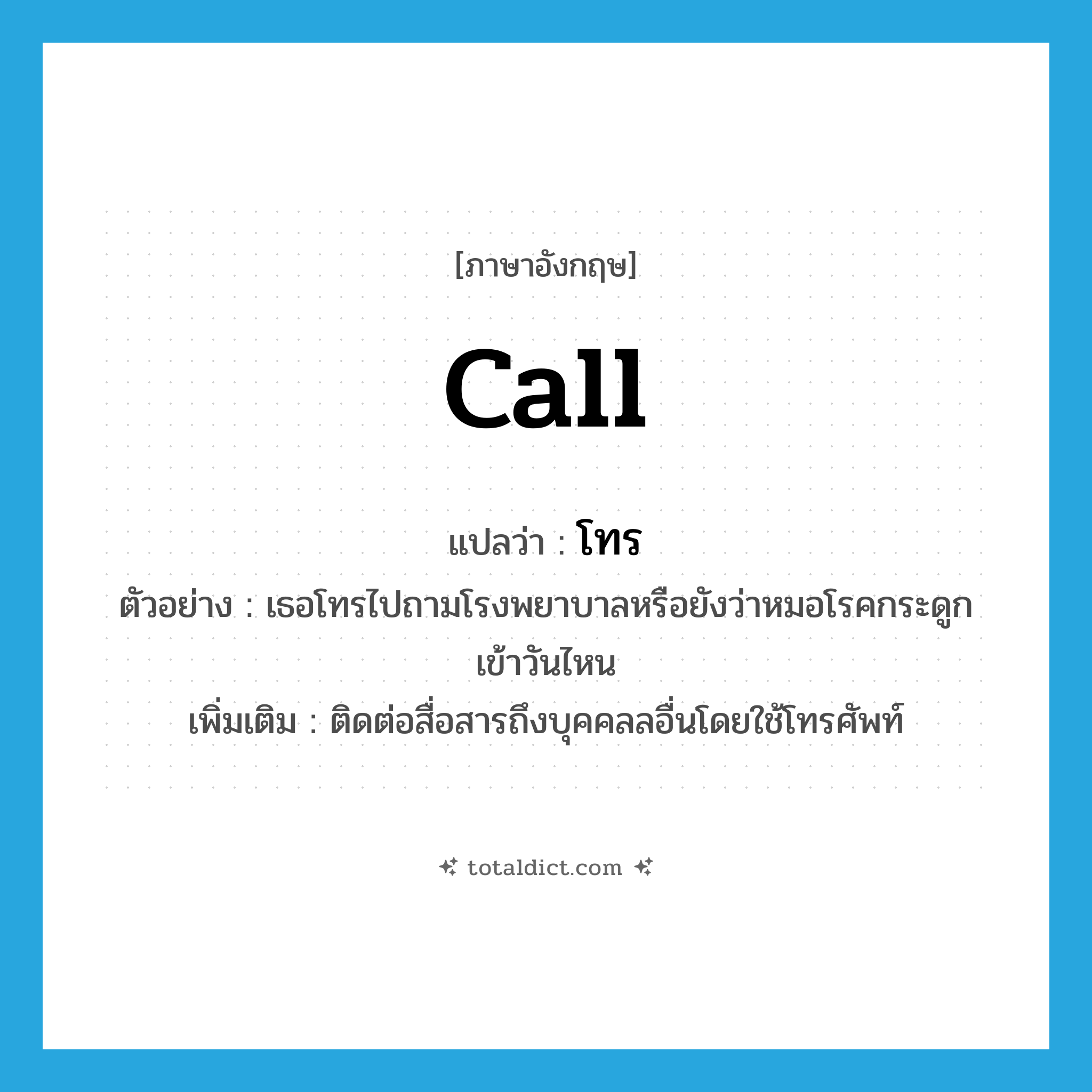 call แปลว่า?, คำศัพท์ภาษาอังกฤษ call แปลว่า โทร ประเภท V ตัวอย่าง เธอโทรไปถามโรงพยาบาลหรือยังว่าหมอโรคกระดูกเข้าวันไหน เพิ่มเติม ติดต่อสื่อสารถึงบุคคลลอื่นโดยใช้โทรศัพท์ หมวด V