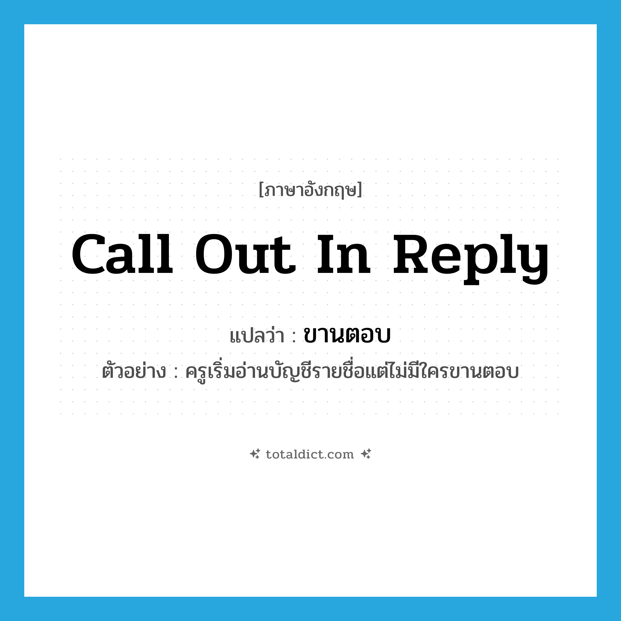 call out in reply แปลว่า?, คำศัพท์ภาษาอังกฤษ call out in reply แปลว่า ขานตอบ ประเภท V ตัวอย่าง ครูเริ่มอ่านบัญชีรายชื่อแต่ไม่มีใครขานตอบ หมวด V