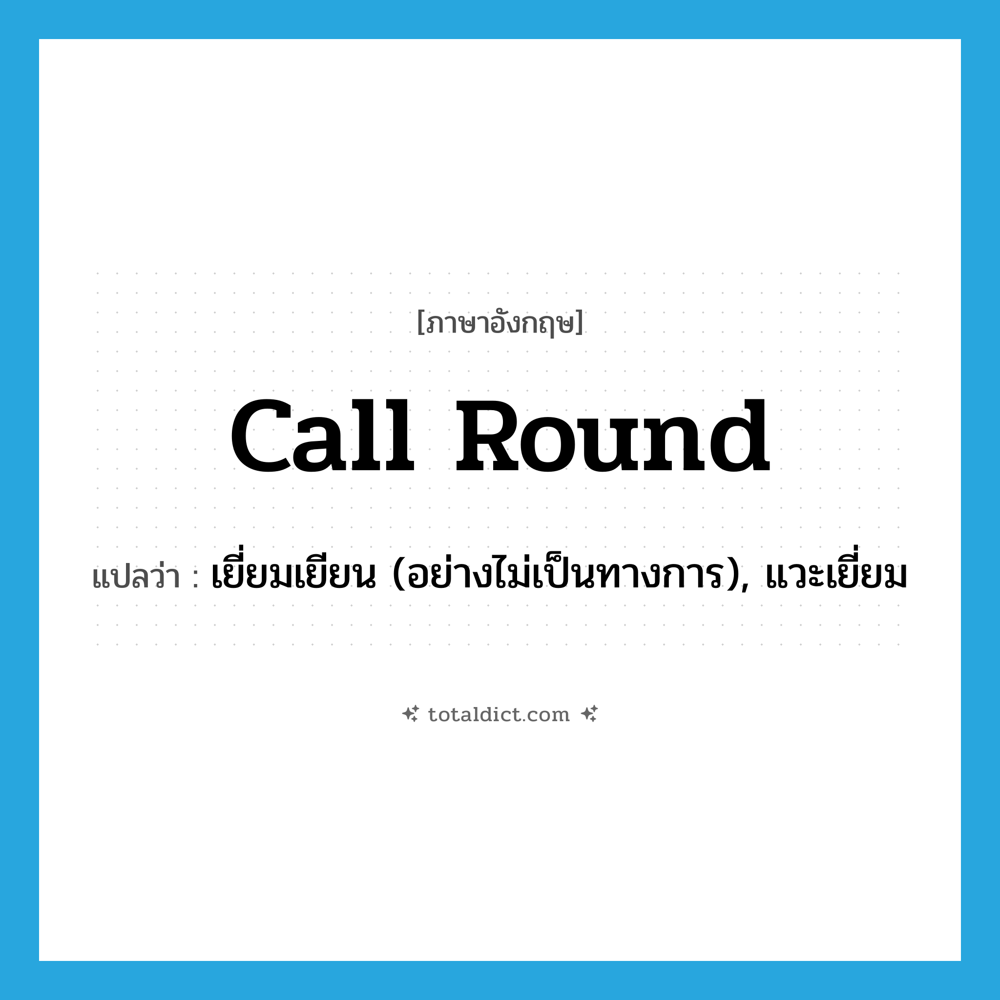 call round แปลว่า?, คำศัพท์ภาษาอังกฤษ call round แปลว่า เยี่ยมเยียน (อย่างไม่เป็นทางการ), แวะเยี่ยม ประเภท PHRV หมวด PHRV