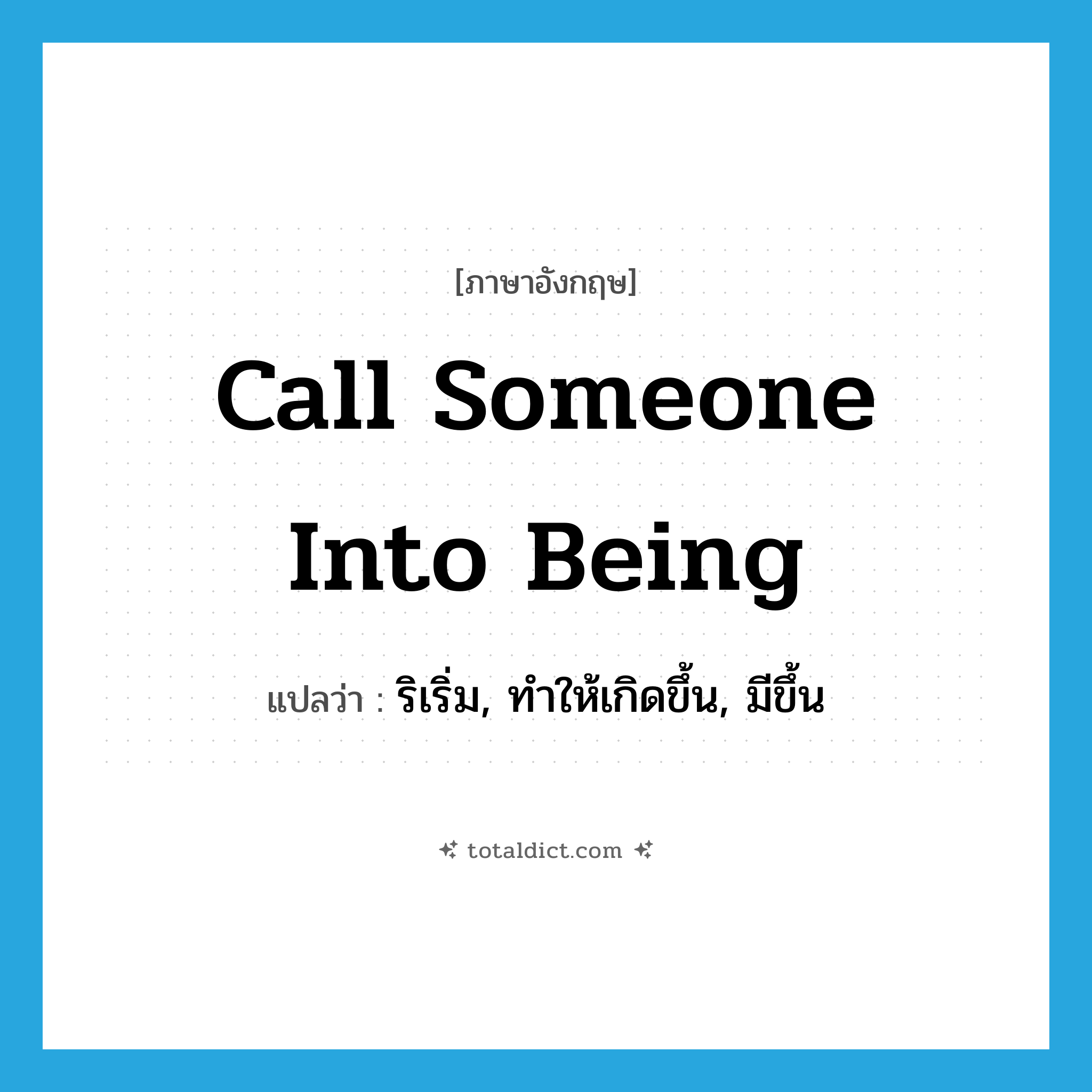 call someone into being แปลว่า?, คำศัพท์ภาษาอังกฤษ call someone into being แปลว่า ริเริ่ม, ทำให้เกิดขึ้น, มีขึ้น ประเภท IDM หมวด IDM