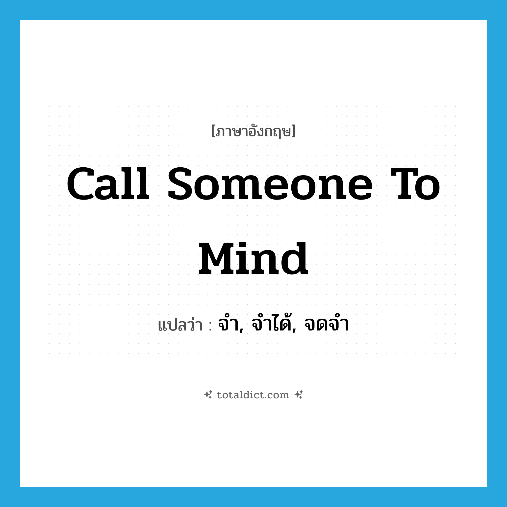 call someone to mind แปลว่า?, คำศัพท์ภาษาอังกฤษ call someone to mind แปลว่า จำ, จำได้, จดจำ ประเภท IDM หมวด IDM