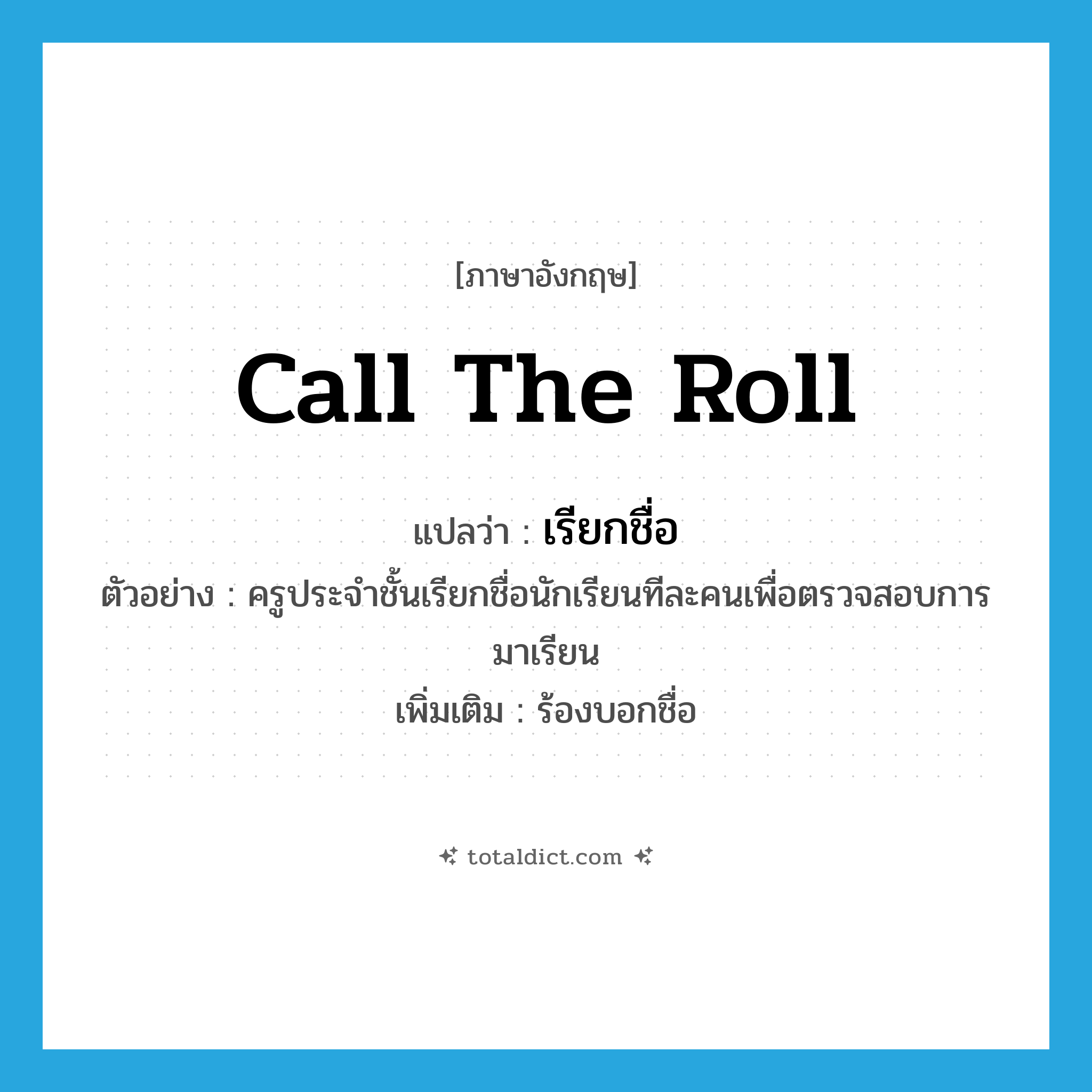 call the roll แปลว่า?, คำศัพท์ภาษาอังกฤษ call the roll แปลว่า เรียกชื่อ ประเภท V ตัวอย่าง ครูประจำชั้นเรียกชื่อนักเรียนทีละคนเพื่อตรวจสอบการมาเรียน เพิ่มเติม ร้องบอกชื่อ หมวด V