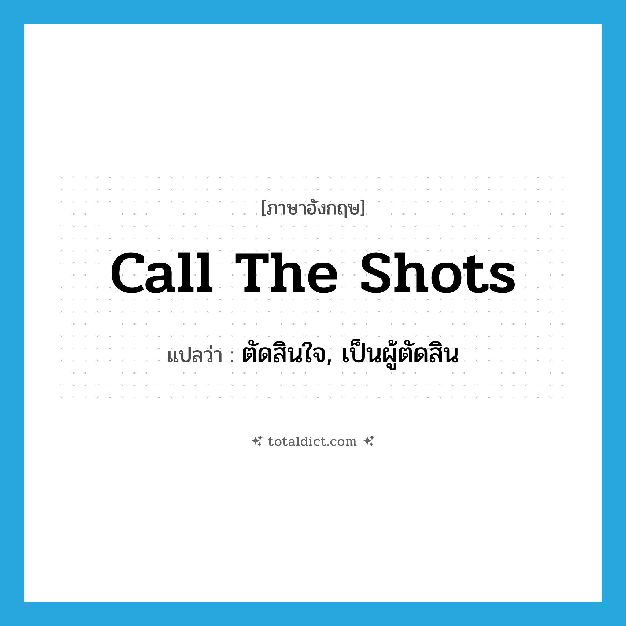 call the shots แปลว่า?, คำศัพท์ภาษาอังกฤษ call the shots แปลว่า ตัดสินใจ, เป็นผู้ตัดสิน ประเภท IDM หมวด IDM