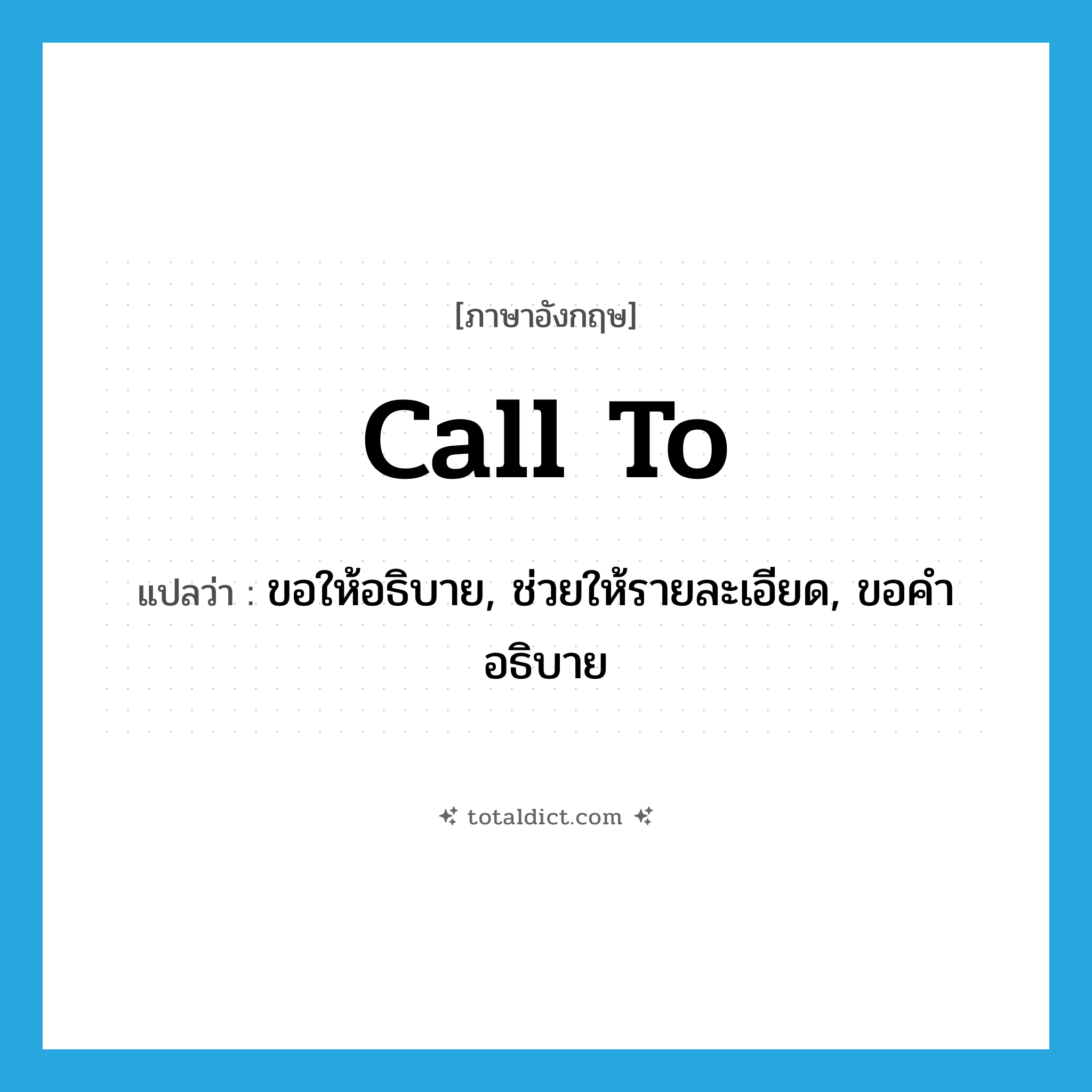 call to แปลว่า?, คำศัพท์ภาษาอังกฤษ call to แปลว่า ขอให้อธิบาย, ช่วยให้รายละเอียด, ขอคำอธิบาย ประเภท PHRV หมวด PHRV