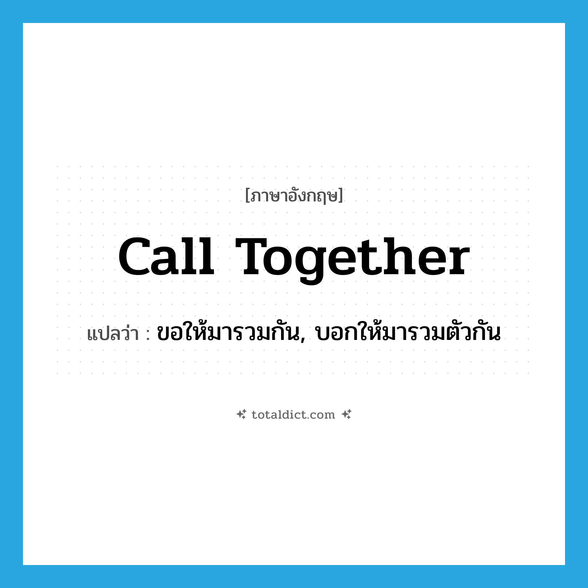 call together แปลว่า?, คำศัพท์ภาษาอังกฤษ call together แปลว่า ขอให้มารวมกัน, บอกให้มารวมตัวกัน ประเภท PHRV หมวด PHRV