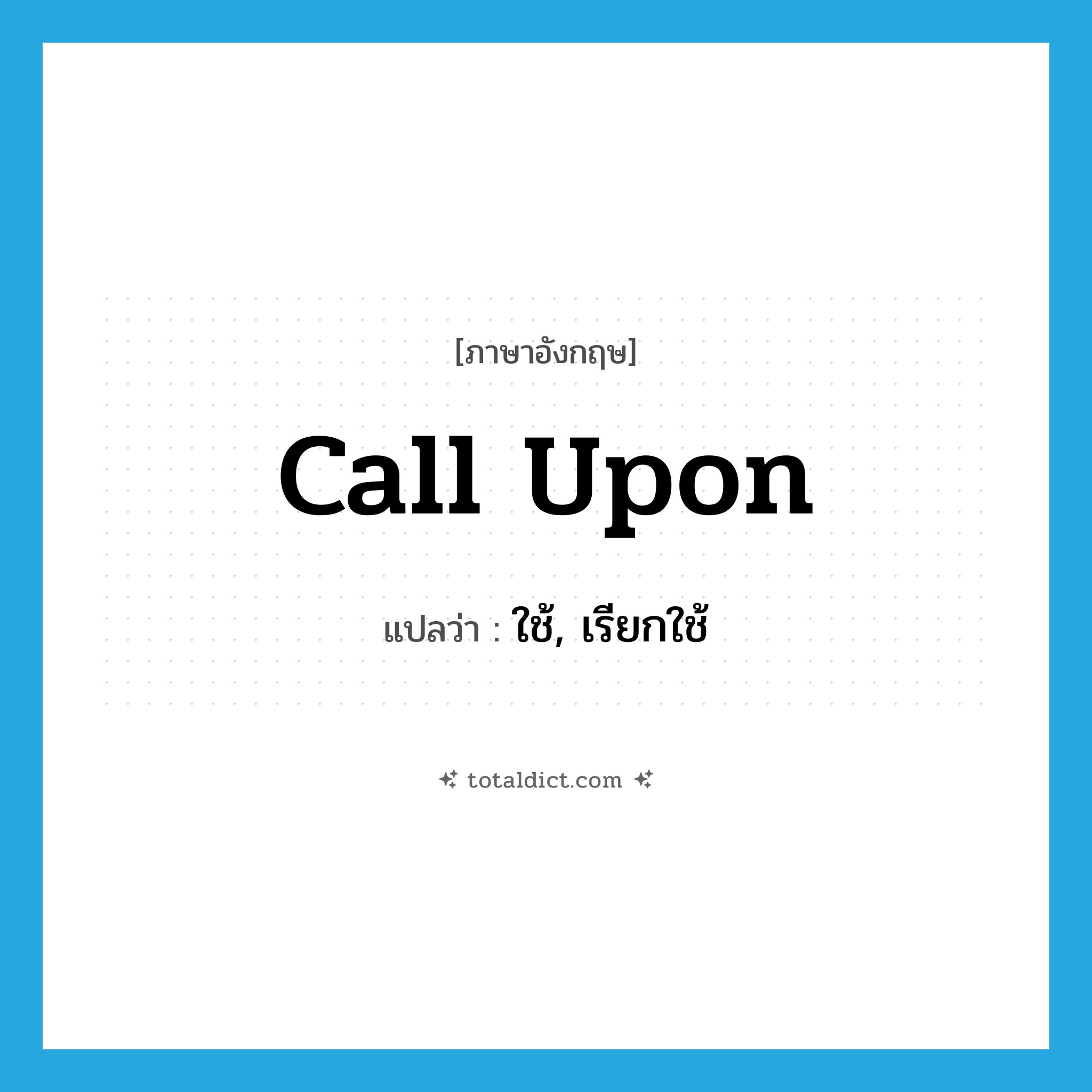 call upon แปลว่า?, คำศัพท์ภาษาอังกฤษ call upon แปลว่า ใช้, เรียกใช้ ประเภท PHRV หมวด PHRV