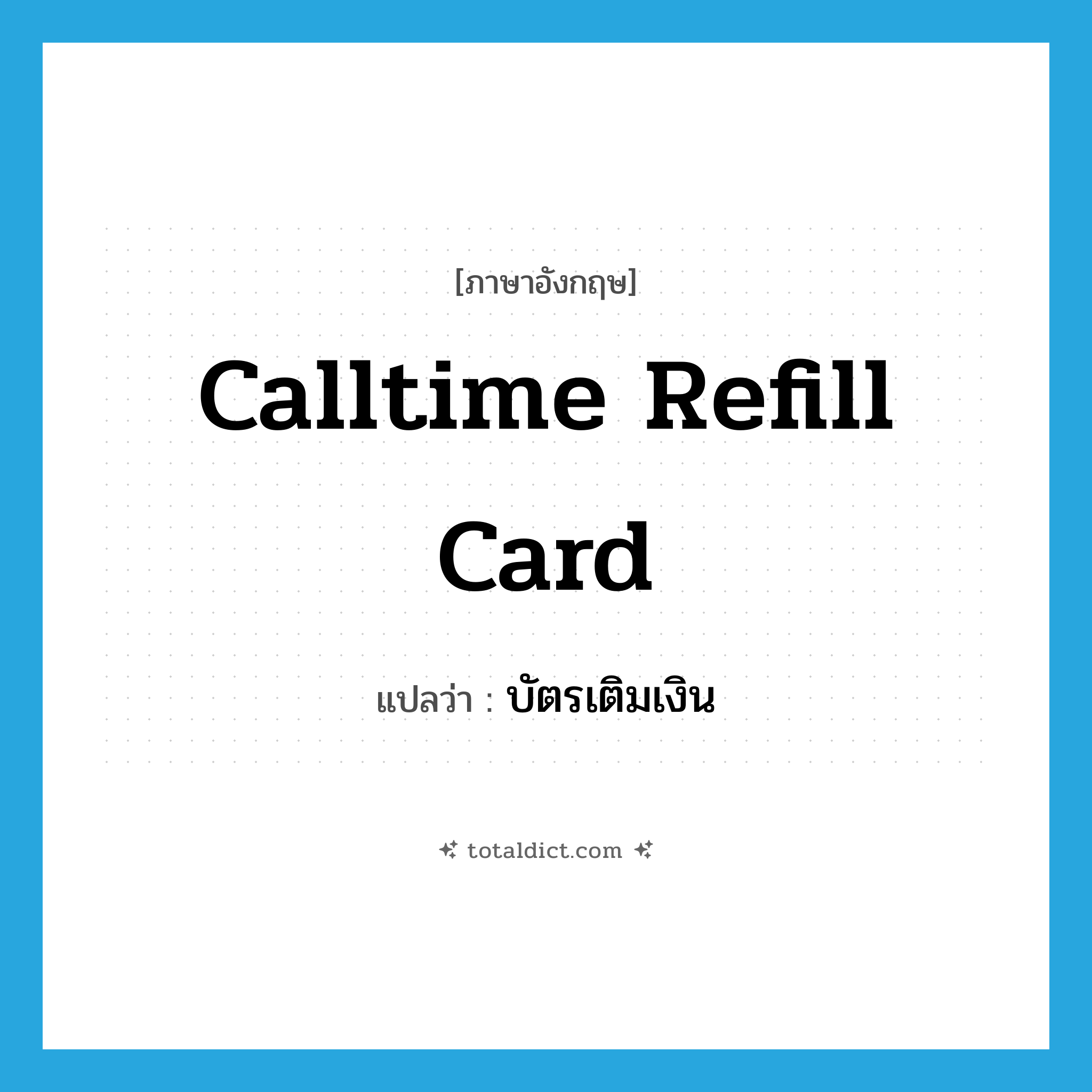 calltime refill card แปลว่า?, คำศัพท์ภาษาอังกฤษ calltime refill card แปลว่า บัตรเติมเงิน ประเภท N หมวด N