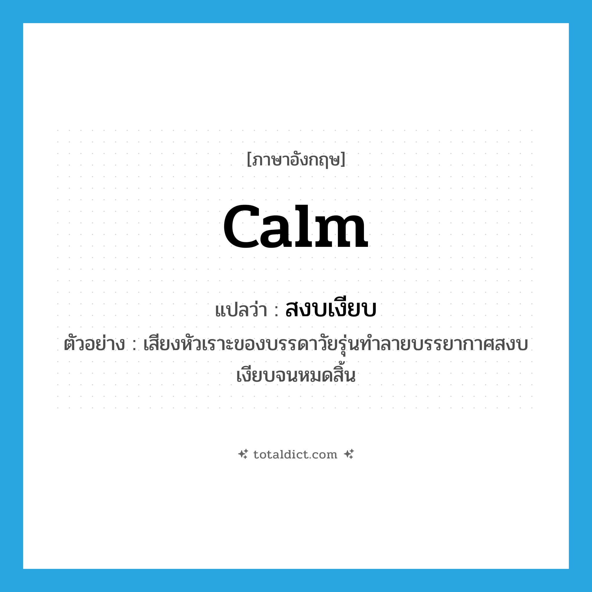 calm แปลว่า?, คำศัพท์ภาษาอังกฤษ calm แปลว่า สงบเงียบ ประเภท ADJ ตัวอย่าง เสียงหัวเราะของบรรดาวัยรุ่นทำลายบรรยากาศสงบเงียบจนหมดสิ้น หมวด ADJ