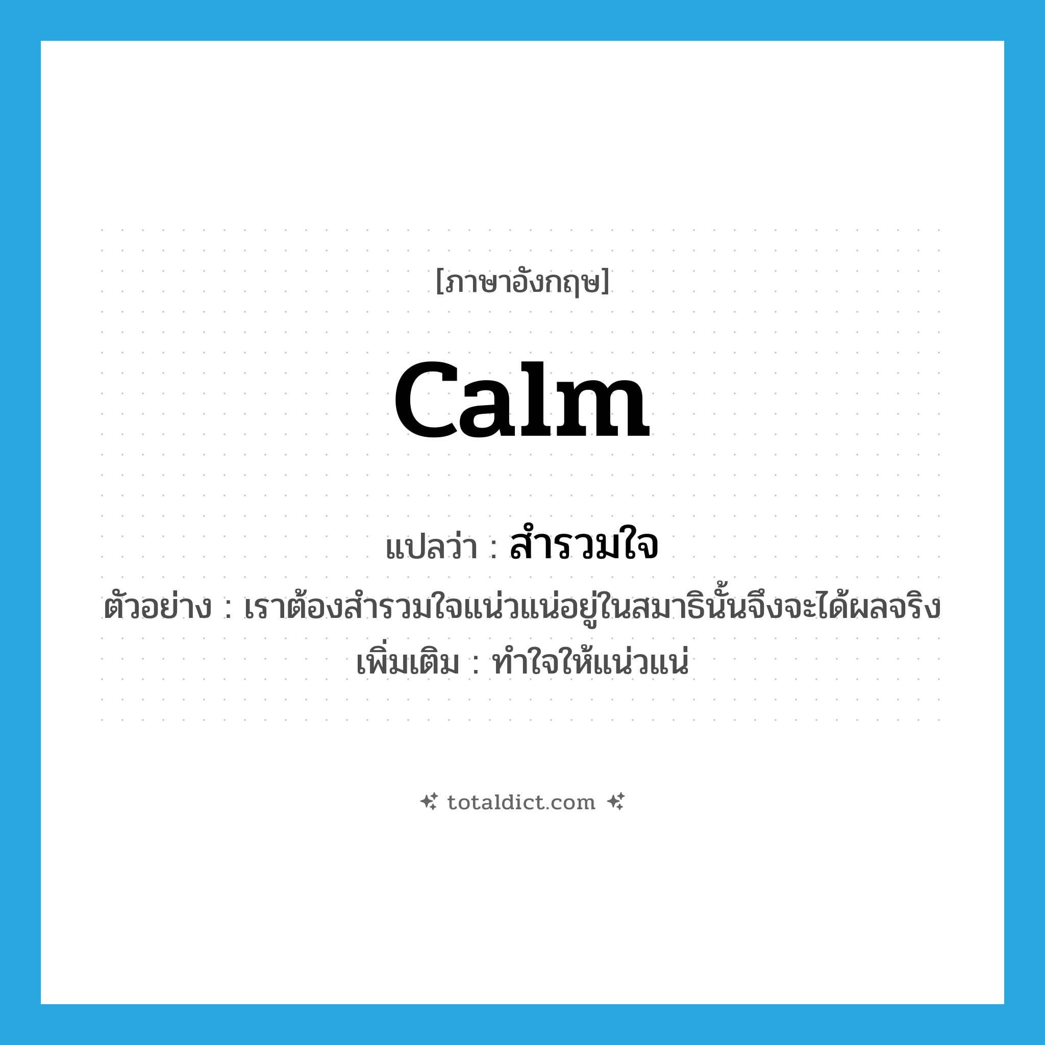 calm แปลว่า?, คำศัพท์ภาษาอังกฤษ calm แปลว่า สำรวมใจ ประเภท V ตัวอย่าง เราต้องสำรวมใจแน่วแน่อยู่ในสมาธินั้นจึงจะได้ผลจริง เพิ่มเติม ทำใจให้แน่วแน่ หมวด V