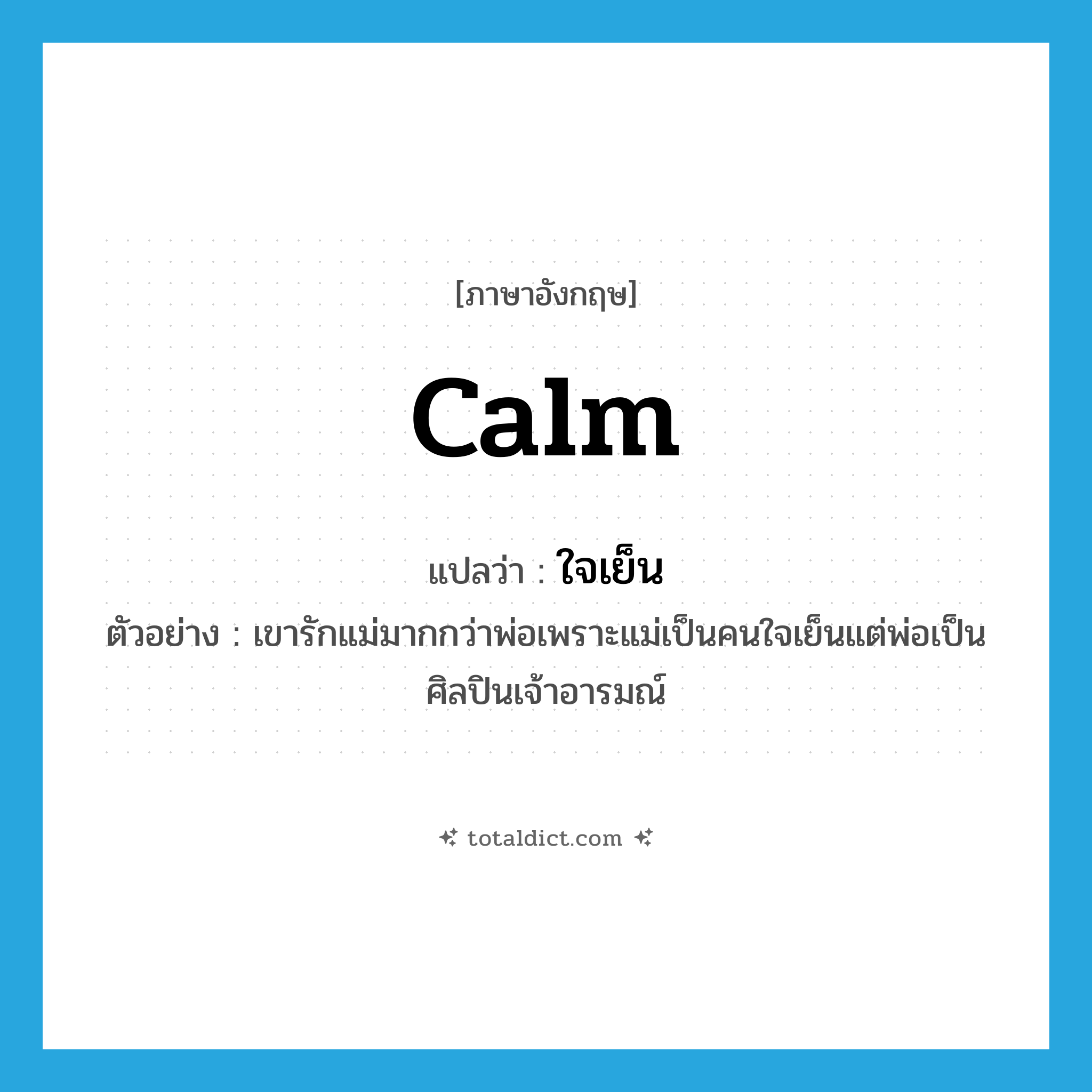 calm แปลว่า?, คำศัพท์ภาษาอังกฤษ calm แปลว่า ใจเย็น ประเภท ADJ ตัวอย่าง เขารักแม่มากกว่าพ่อเพราะแม่เป็นคนใจเย็นแต่พ่อเป็นศิลปินเจ้าอารมณ์ หมวด ADJ