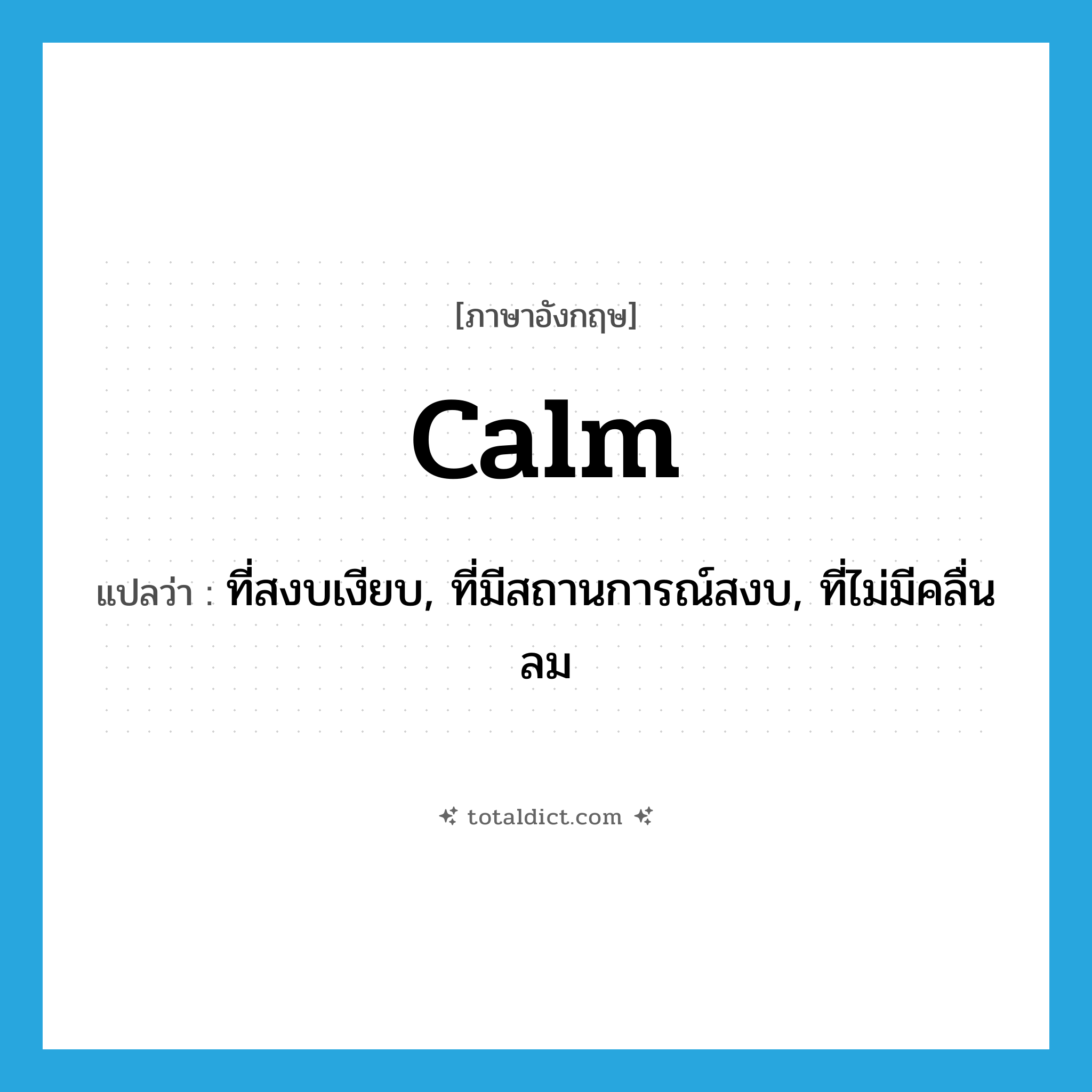 calm แปลว่า?, คำศัพท์ภาษาอังกฤษ calm แปลว่า ที่สงบเงียบ, ที่มีสถานการณ์สงบ, ที่ไม่มีคลื่นลม ประเภท ADJ หมวด ADJ