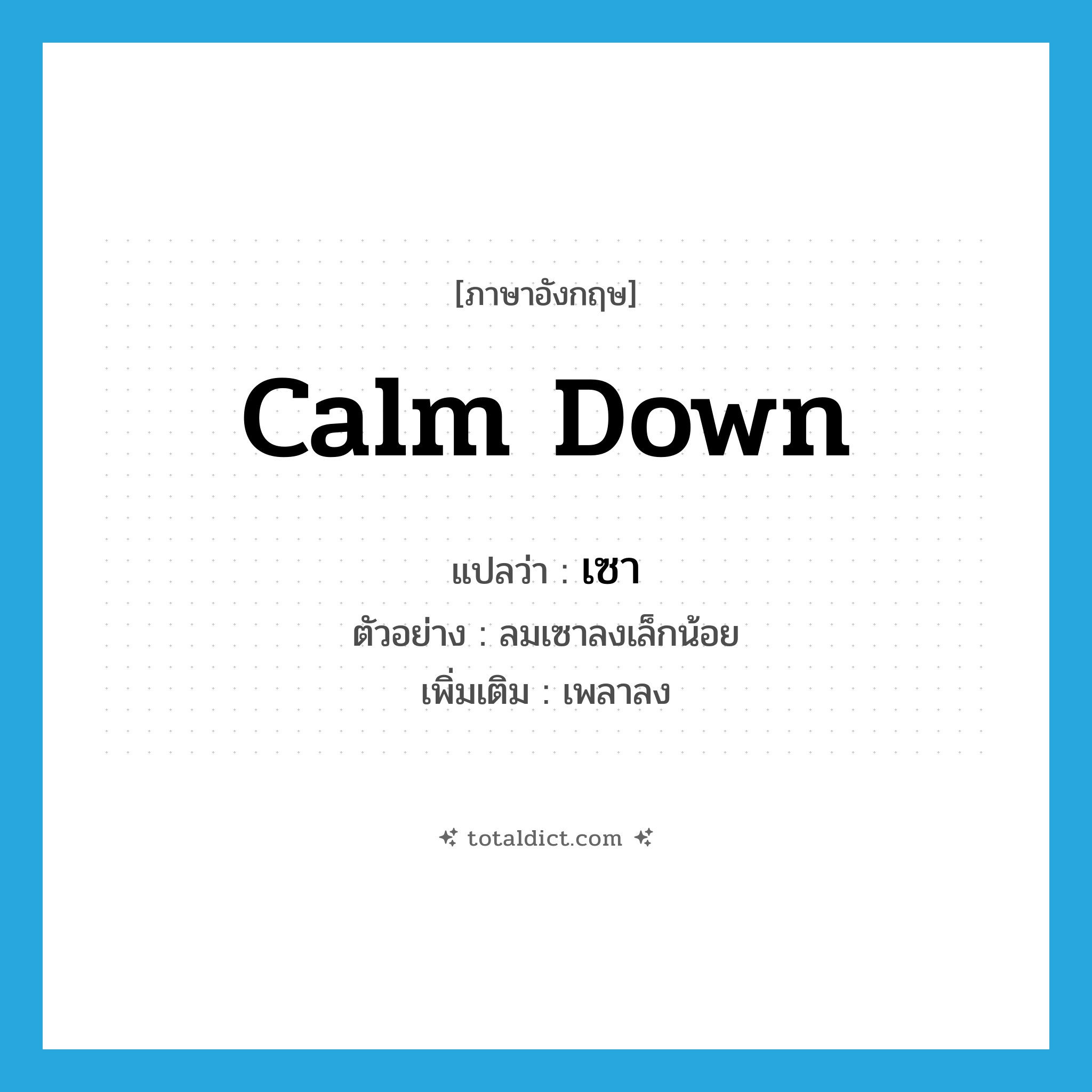 calm down แปลว่า?, คำศัพท์ภาษาอังกฤษ calm down แปลว่า เซา ประเภท V ตัวอย่าง ลมเซาลงเล็กน้อย เพิ่มเติม เพลาลง หมวด V