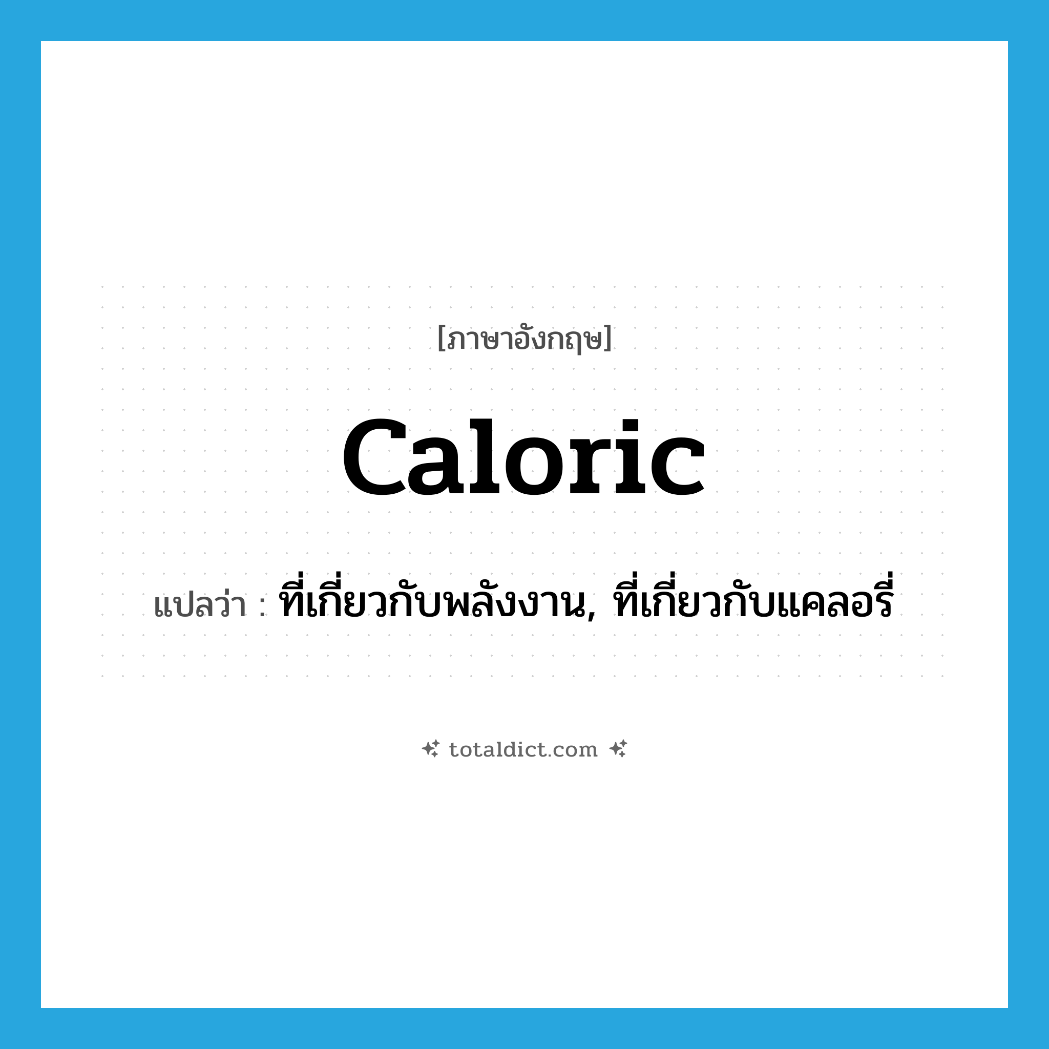 caloric แปลว่า?, คำศัพท์ภาษาอังกฤษ caloric แปลว่า ที่เกี่ยวกับพลังงาน, ที่เกี่ยวกับแคลอรี่ ประเภท ADJ หมวด ADJ