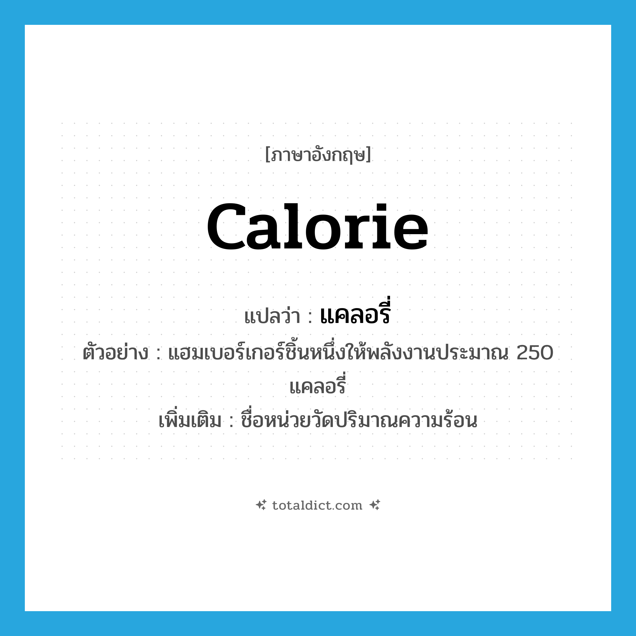 calorie แปลว่า?, คำศัพท์ภาษาอังกฤษ calorie แปลว่า แคลอรี่ ประเภท CLAS ตัวอย่าง แฮมเบอร์เกอร์ชิ้นหนึ่งให้พลังงานประมาณ 250 แคลอรี่ เพิ่มเติม ชื่อหน่วยวัดปริมาณความร้อน หมวด CLAS